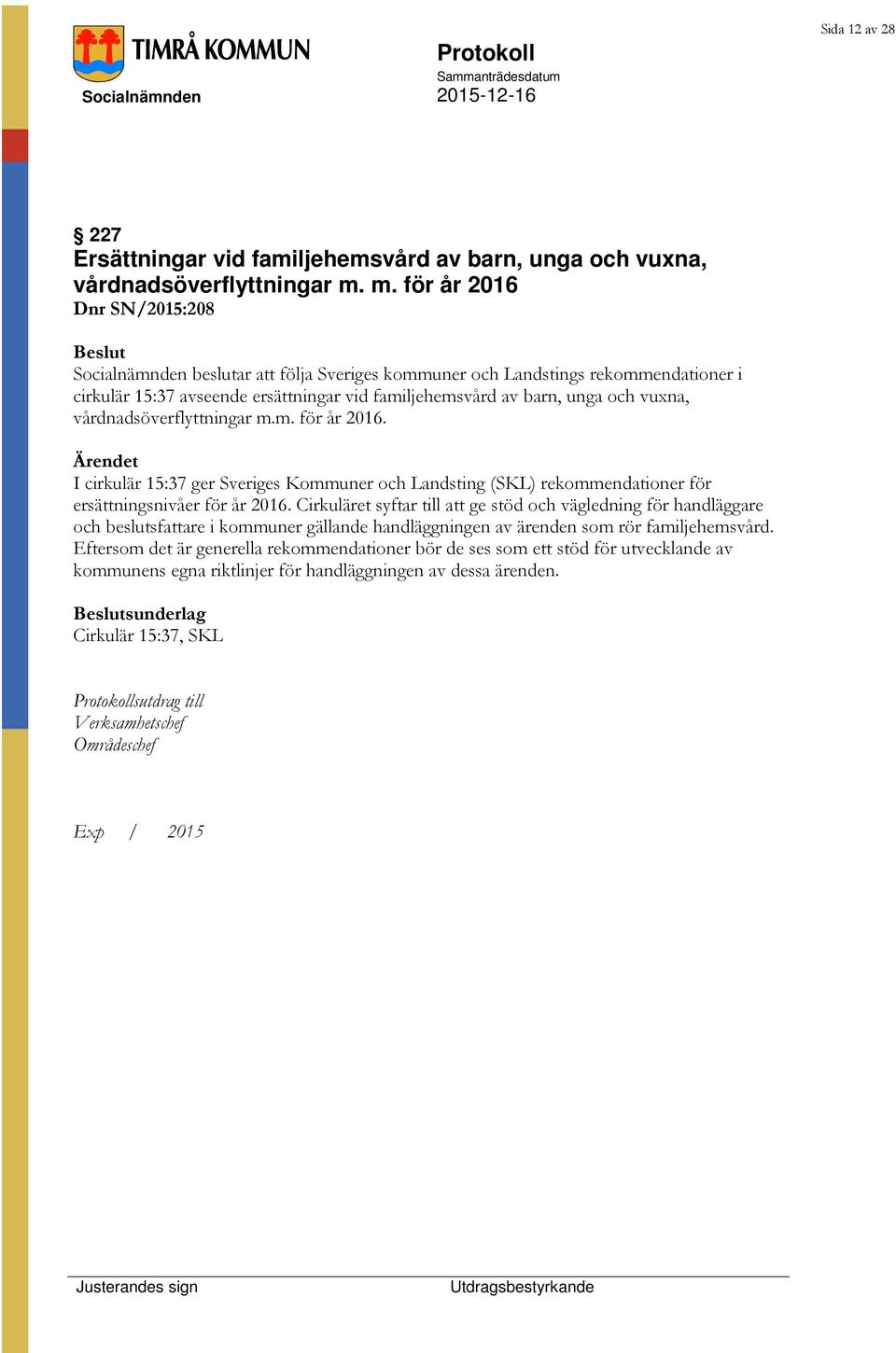 vårdnadsöverflyttningar m.m. för år 2016. I cirkulär 15:37 ger Sveriges Kommuner och Landsting (SKL) rekommendationer för ersättningsnivåer för år 2016.