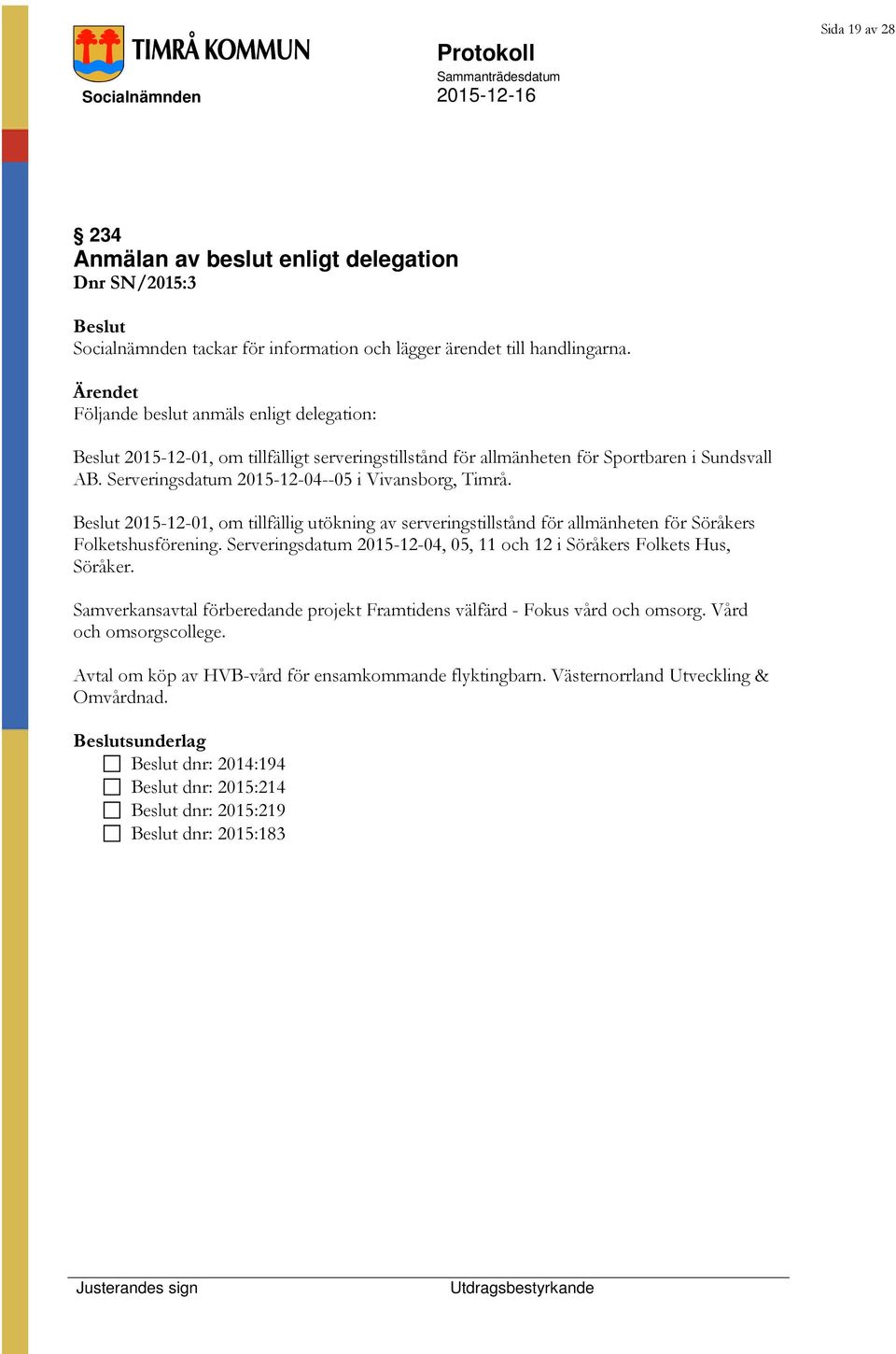 2015-12-01, om tillfällig utökning av serveringstillstånd för allmänheten för Söråkers Folketshusförening. Serveringsdatum 2015-12-04, 05, 11 och 12 i Söråkers Folkets Hus, Söråker.