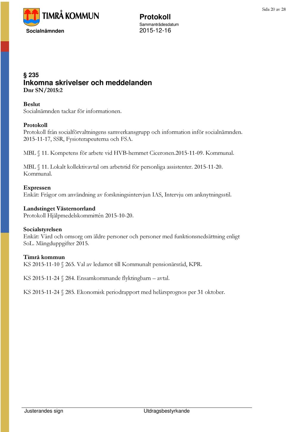 2015-11-09. Kommunal. MBL 11. Lokalt kollektivavtal om arbetstid för personliga assistenter. 2015-11-20. Kommunal. Expressen Enkät: Frågor om användning av forskningsintervjun IAS, Intervju om anknytningsstil.