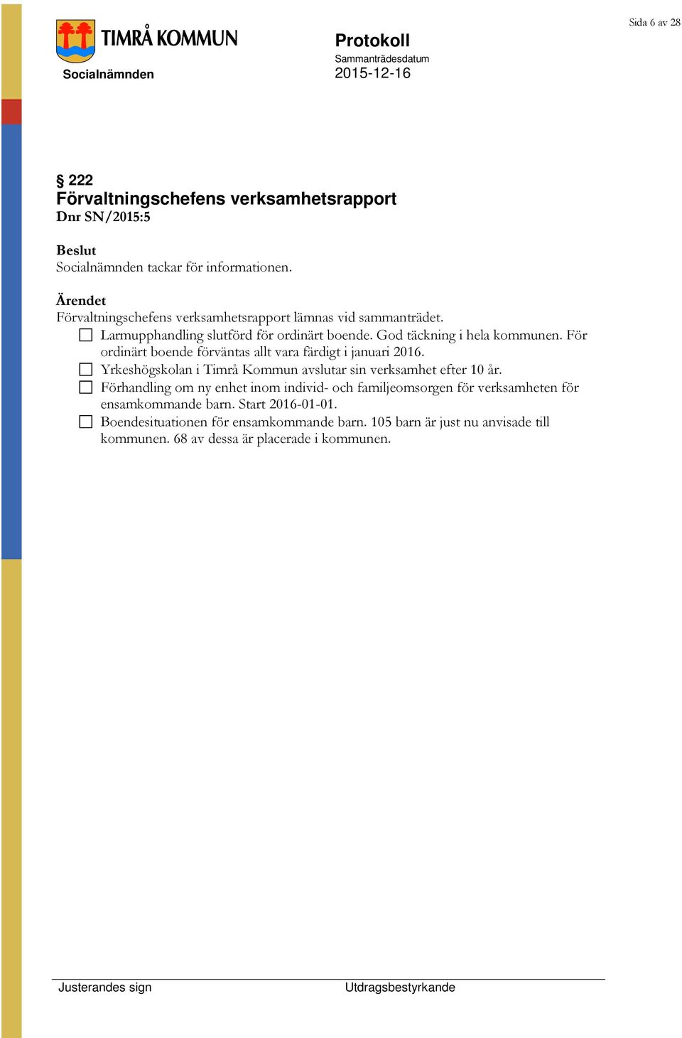 För ordinärt boende förväntas allt vara färdigt i januari 2016. Yrkeshögskolan i Timrå Kommun avslutar sin verksamhet efter 10 år.