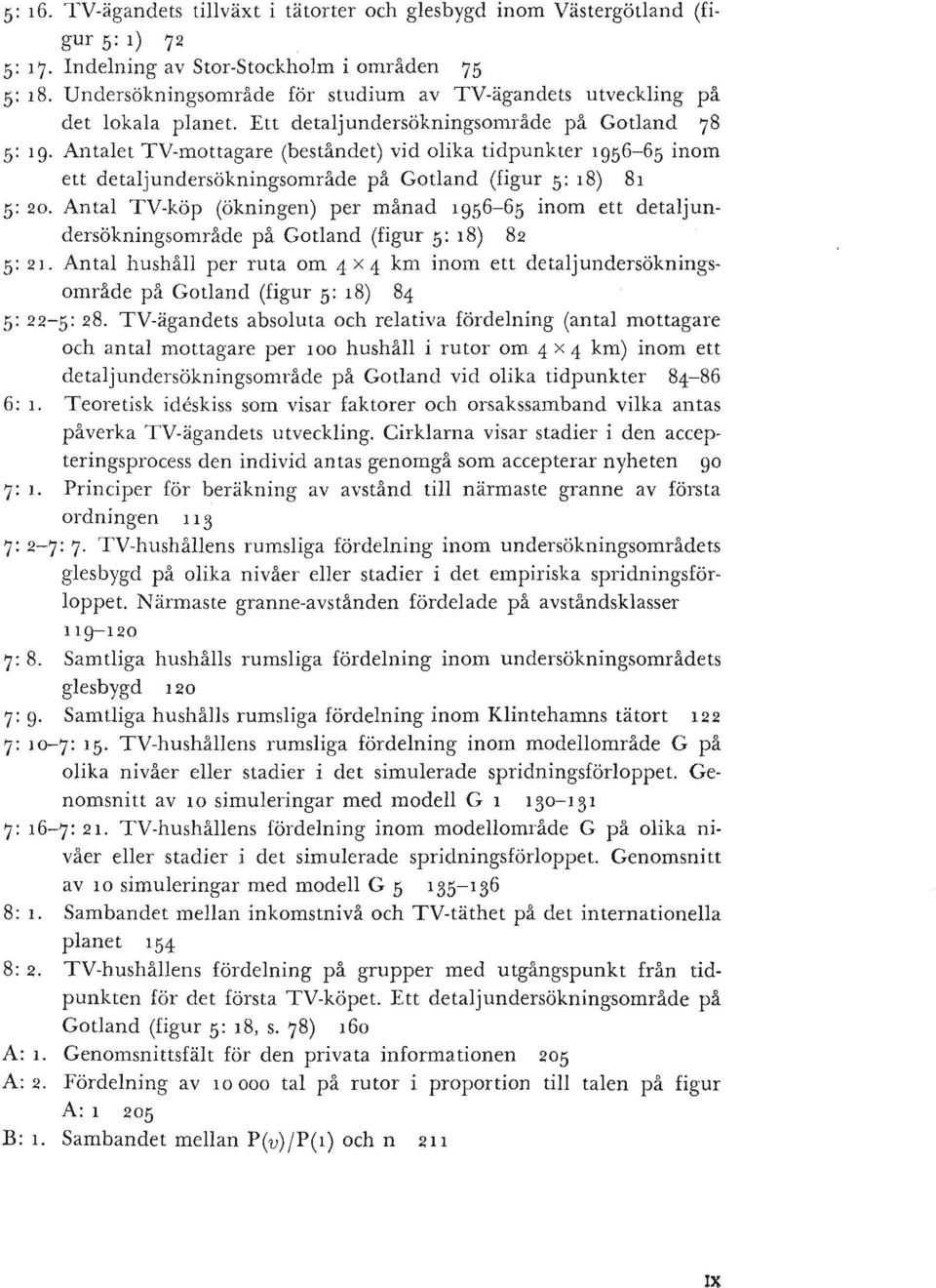 Ett detaljundersökningsområde på Gotland 78 5: 19 Antalet TV-lTIottagare (beståndet) vid olika tidpunkter 1956-65 inom ett detaljundersökningsområde på Gotland (figur 5: 18) 81 5: 20.