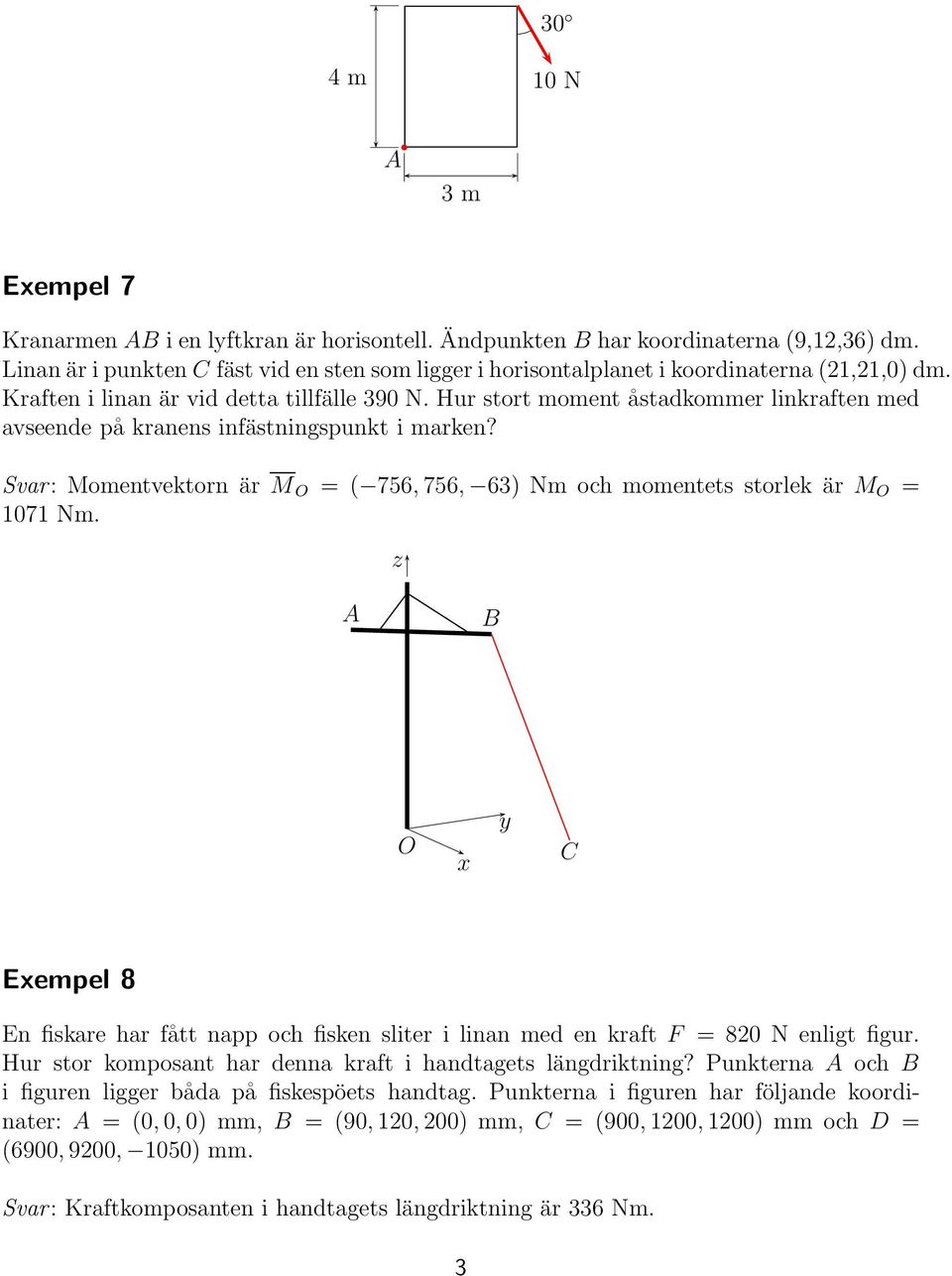 Hur stort moment åstadkommer linkraften med avseende på kranens infästningspunkt i marken? Svar: Momentvektorn är M O =( 756, 756, 63) Nm och momentets storlek är M O = 1071 Nm.