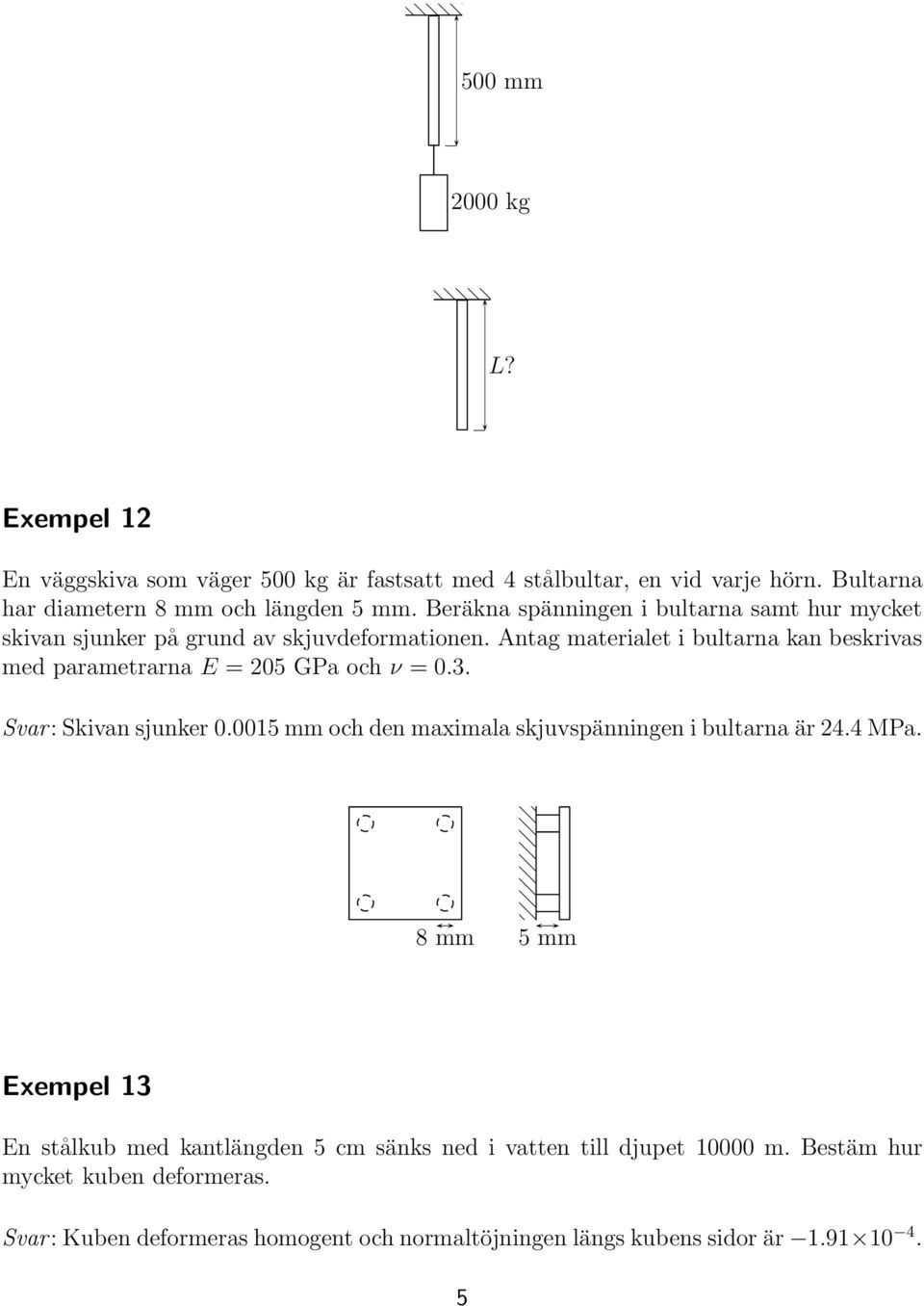 ntag materialet i bultarna kan beskrivas med parametrarna E = 205 GPa och ν =0.3. Svar: Skivansjunker 0.