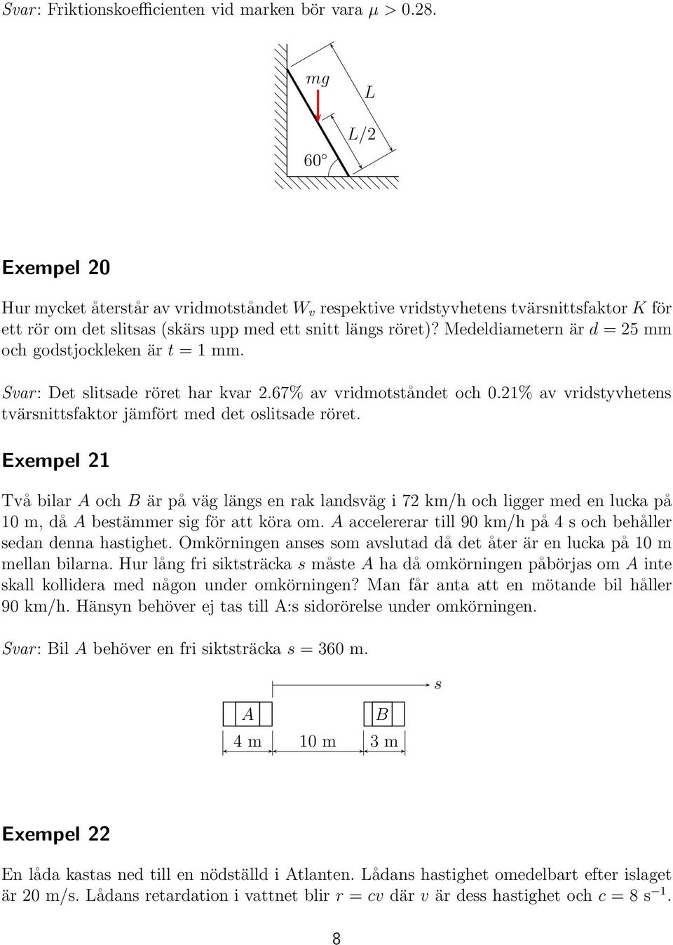 Medeldiametern är d =25mm och godstjockleken är t = 1 mm. Svar: Det slitsade röret har kvar 2.67% av vridmotståndet och 0.21% av vridstyvhetens tvärsnittsfaktor jämfört med det oslitsade röret.