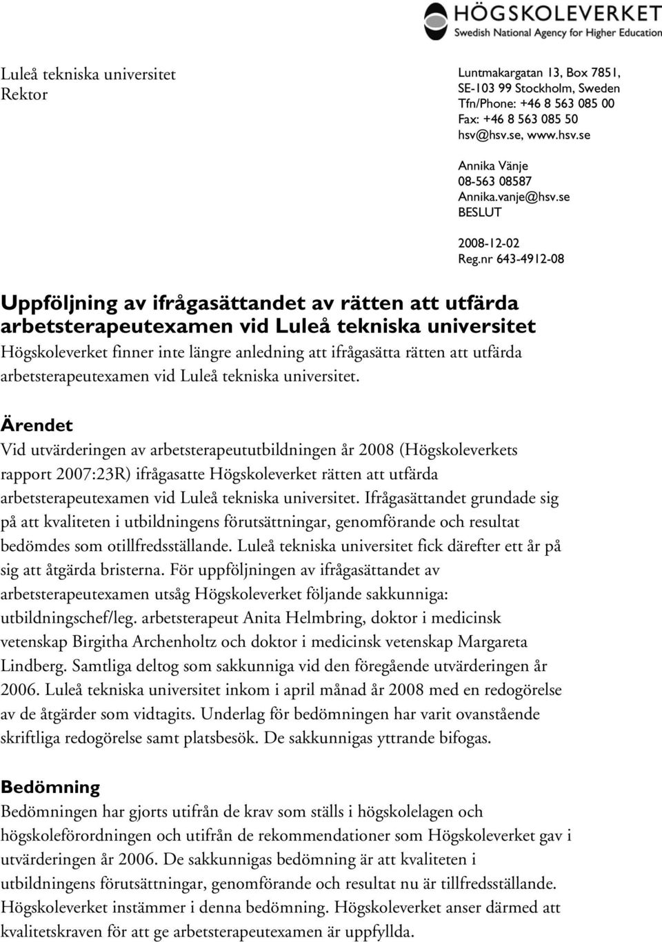 nr 643-4912-08 Uppföljning av ifrågasättandet av rätten att utfärda arbetsterapeutexamen vid Luleå tekniska universitet Högskoleverket finner inte längre anledning att ifrågasätta rätten att utfärda