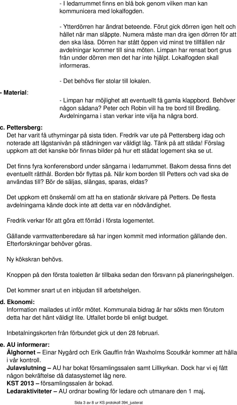 Limpan har rensat bort grus från under dörren men det har inte hjälpt. Lokalfogden skall informeras. - Det behövs fler stolar till lokalen. - Limpan har möjlighet att eventuellt få gamla klappbord.