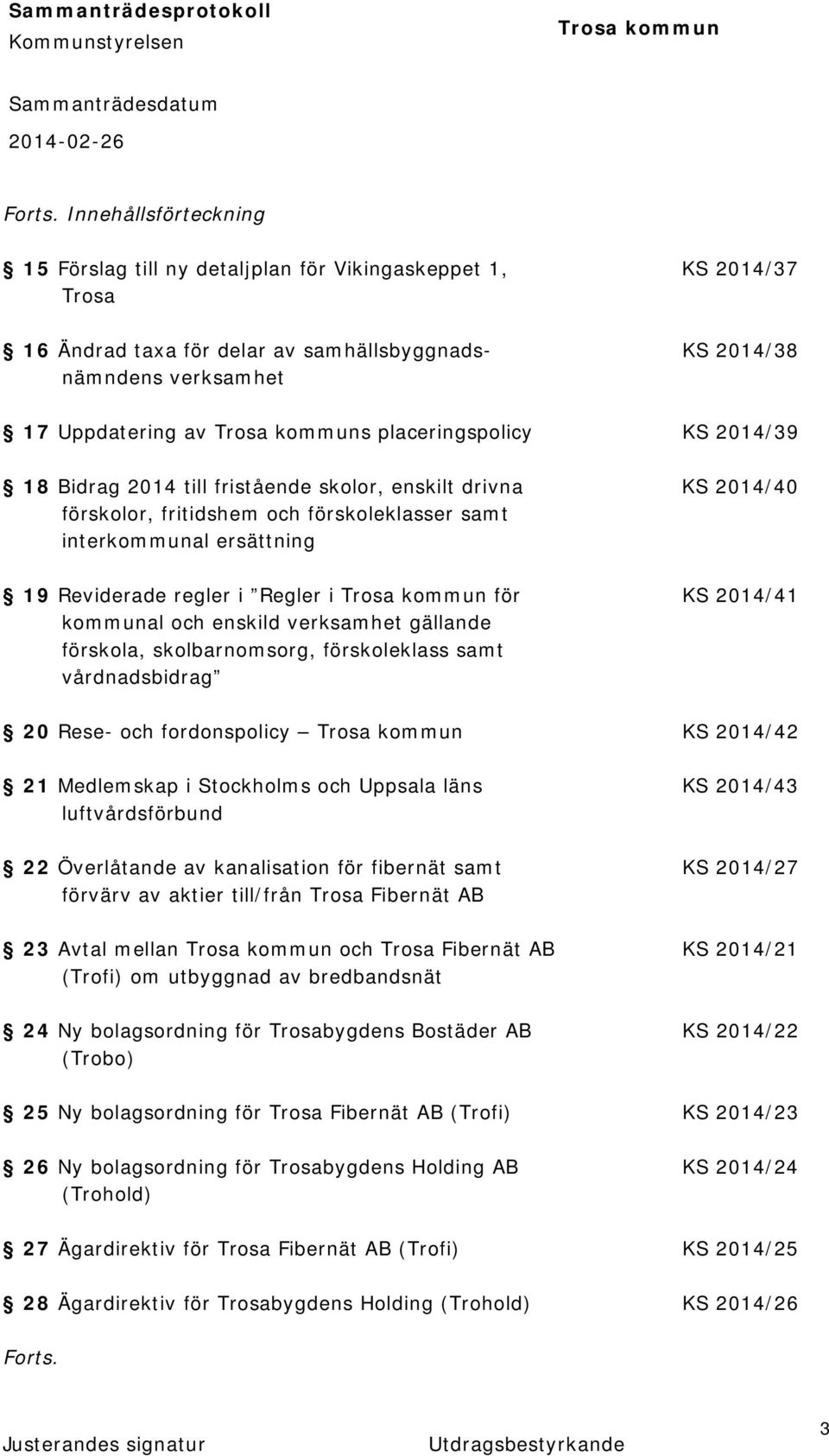 placeringspolicy KS 2014/39 18 Bidrag 2014 till fristående skolor, enskilt drivna KS 2014/40 förskolor, fritidshem och förskoleklasser samt interkommunal ersättning 19 Reviderade regler i Regler i