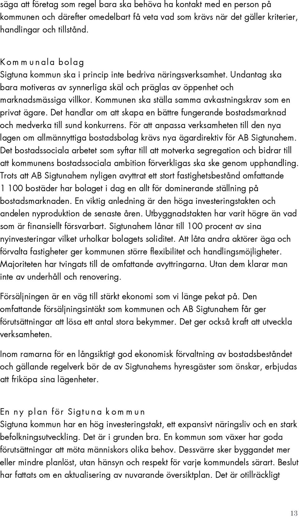 Kommunen ska ställa samma avkastningskrav som en privat ägare. Det handlar om att skapa en bättre fungerande bostadsmarknad och medverka till sund konkurrens.