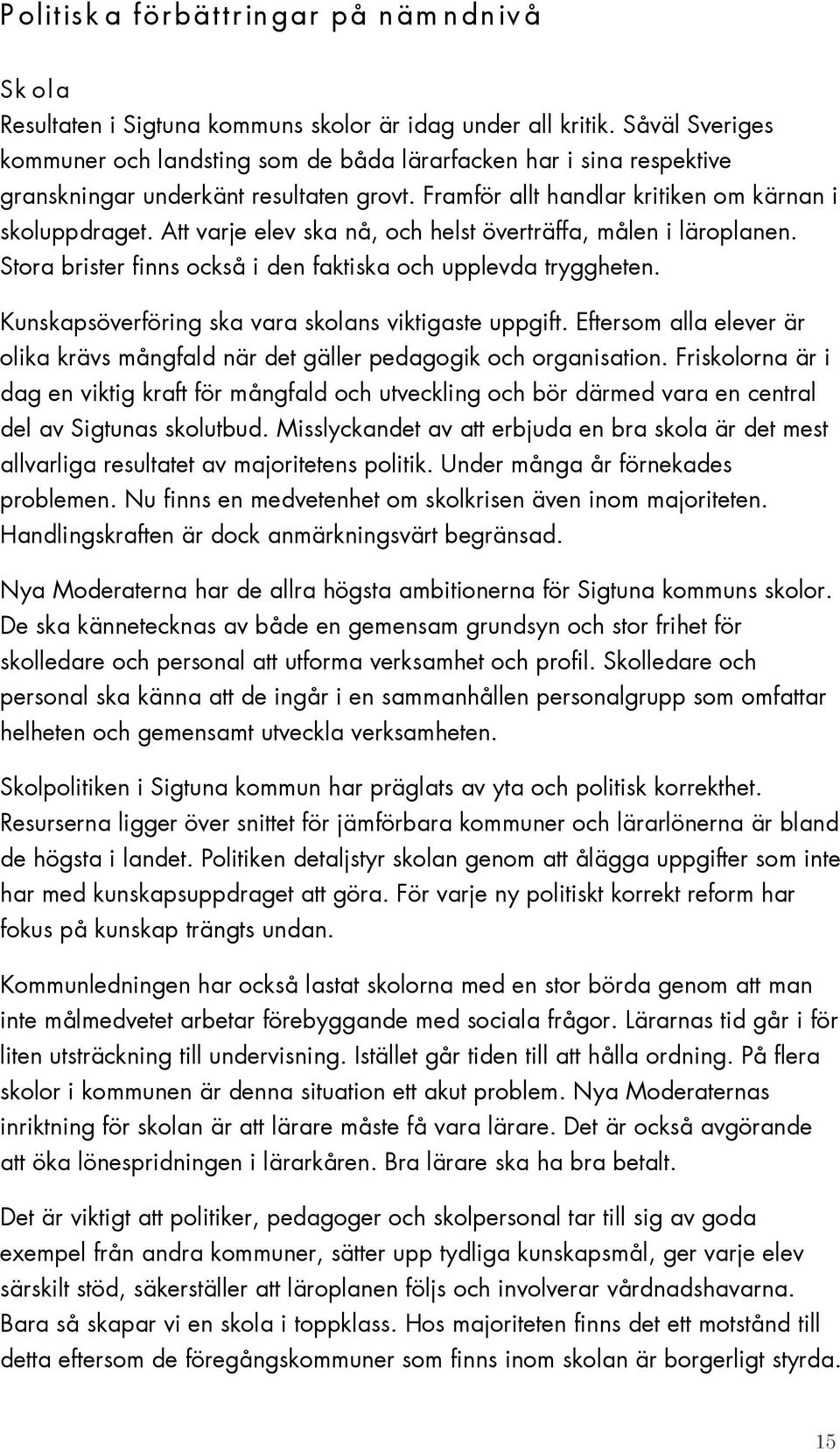 Att varje elev ska nå, och helst överträffa, målen i läroplanen. Stora brister finns också i den faktiska och upplevda tryggheten. Kunskapsöverföring ska vara skolans viktigaste uppgift.