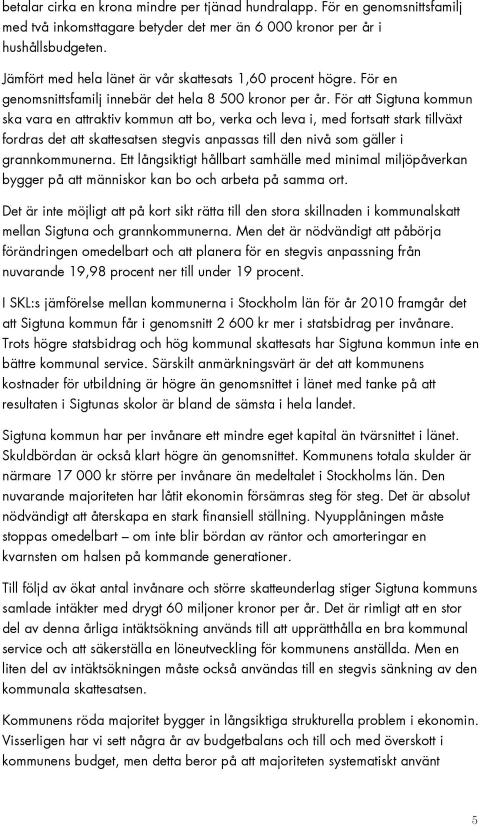 För att Sigtuna kommun ska vara en attraktiv kommun att bo, verka och leva i, med fortsatt stark tillväxt fordras det att skattesatsen stegvis anpassas till den nivå som gäller i grannkommunerna.