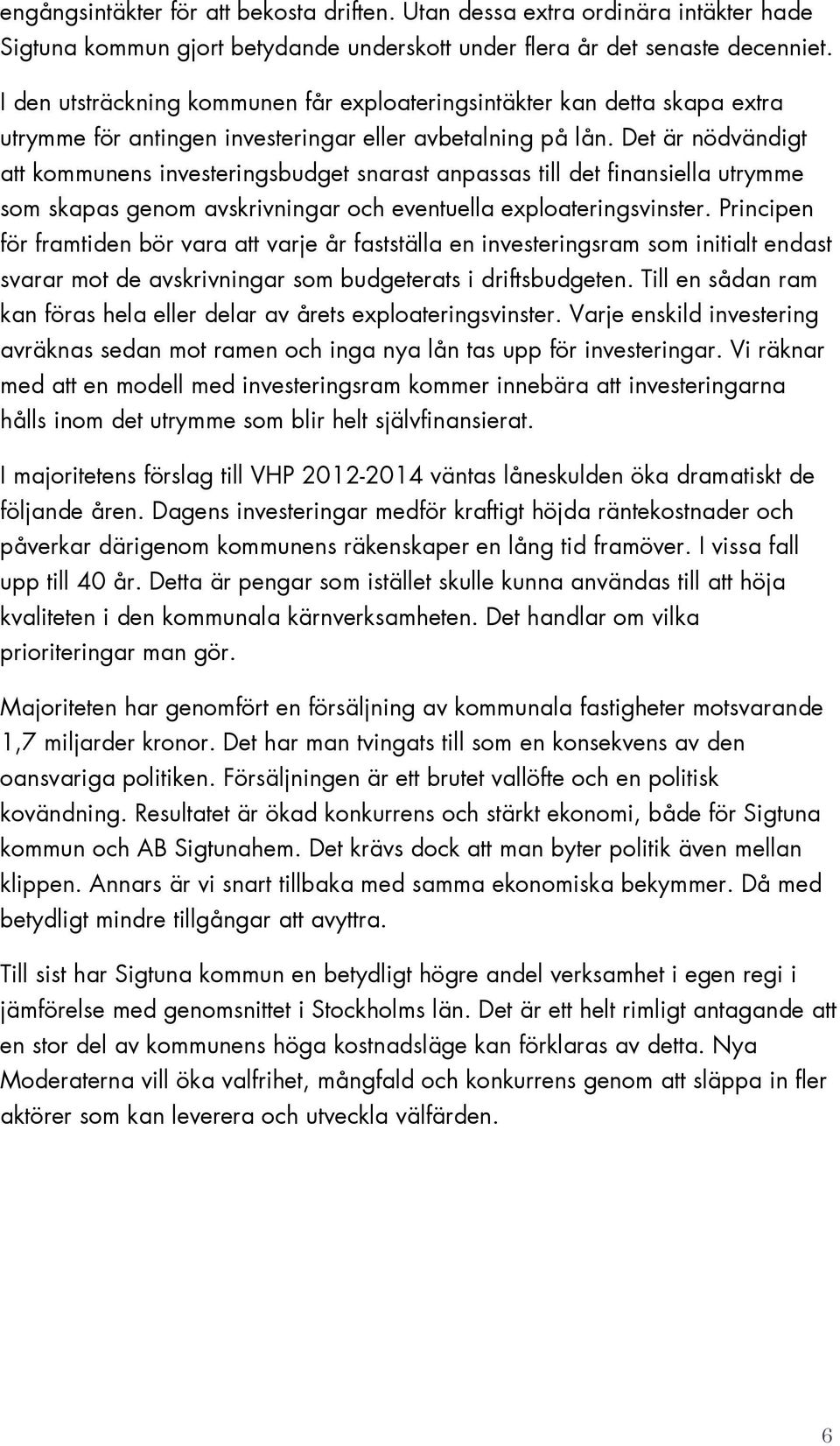 Det är nödvändigt att kommunens investeringsbudget snarast anpassas till det finansiella utrymme som skapas genom avskrivningar och eventuella exploateringsvinster.