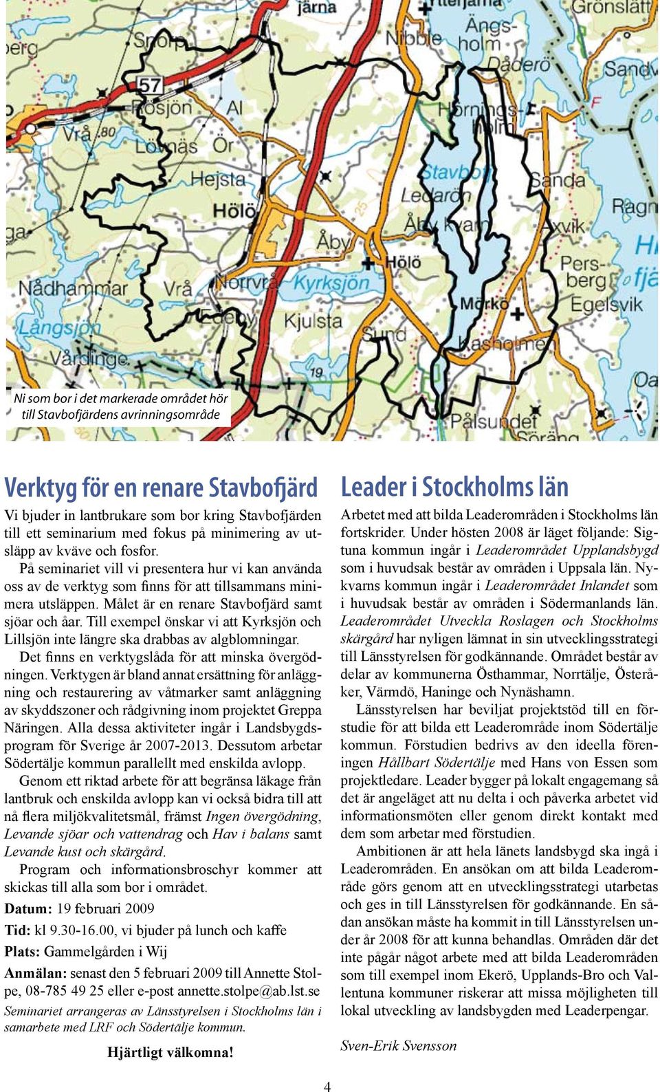 Målet är en renare Stavbofjärd samt sjöar och åar. Till exempel önskar vi att Kyrksjön och Lillsjön inte längre ska drabbas av algblomningar. Det finns en verktygslåda för att minska övergödningen.