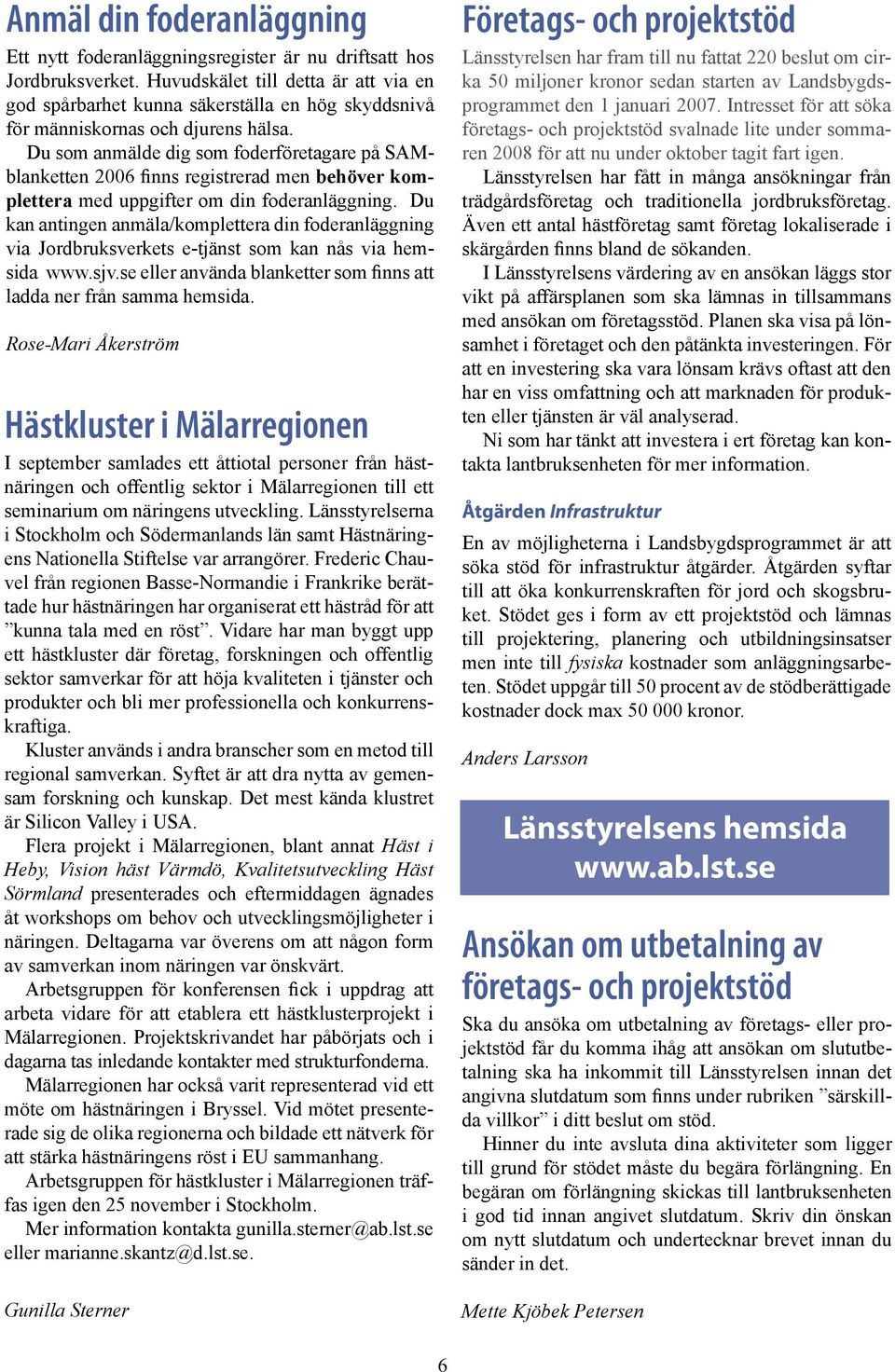 Du som anmälde dig som foderföretagare på SAMblanketten 2006 finns registrerad men behöver komplettera med uppgifter om din foderanläggning.