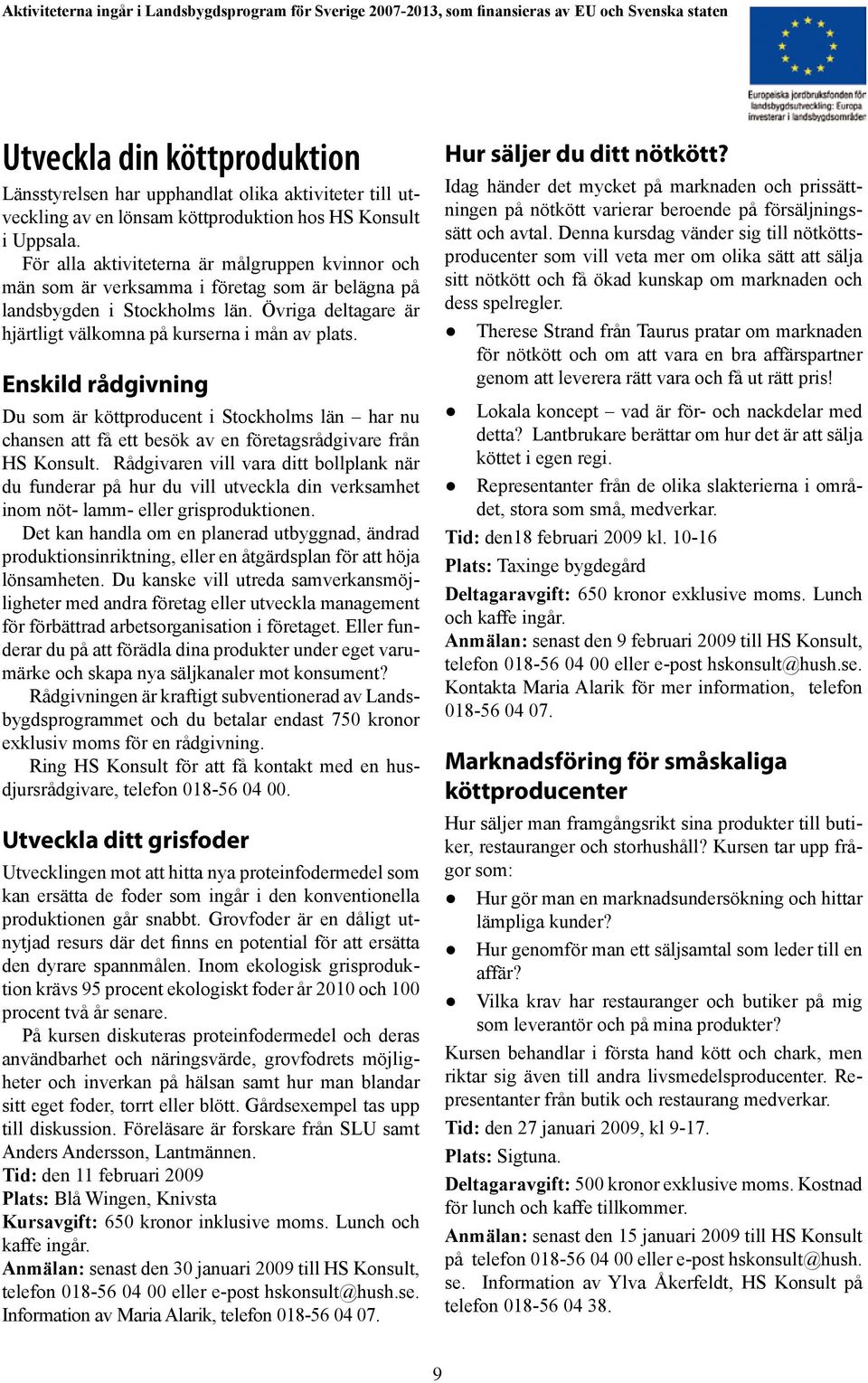 Övriga deltagare är hjärtligt välkomna på kurserna i mån av plats. Enskild rådgivning Du som är köttproducent i Stockholms län har nu chansen att få ett besök av en företagsrådgivare från HS Konsult.