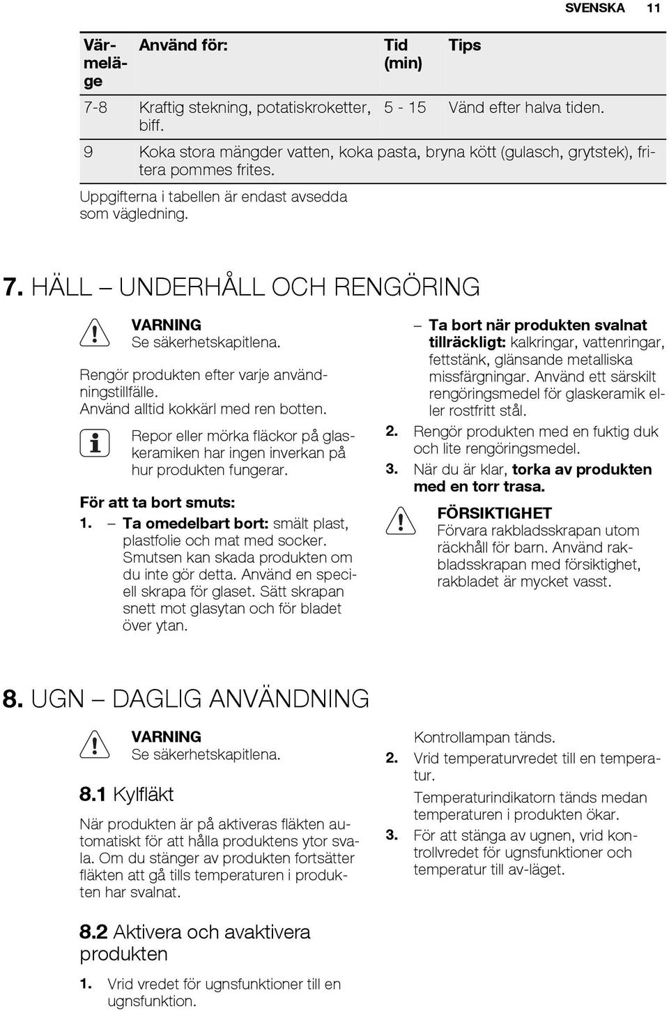 HÄLL UNDERHÅLL OCH RENGÖRING Se säkerhetskapitlena. Rengör produkten efter varje användningstillfälle. Använd alltid kokkärl med ren botten.