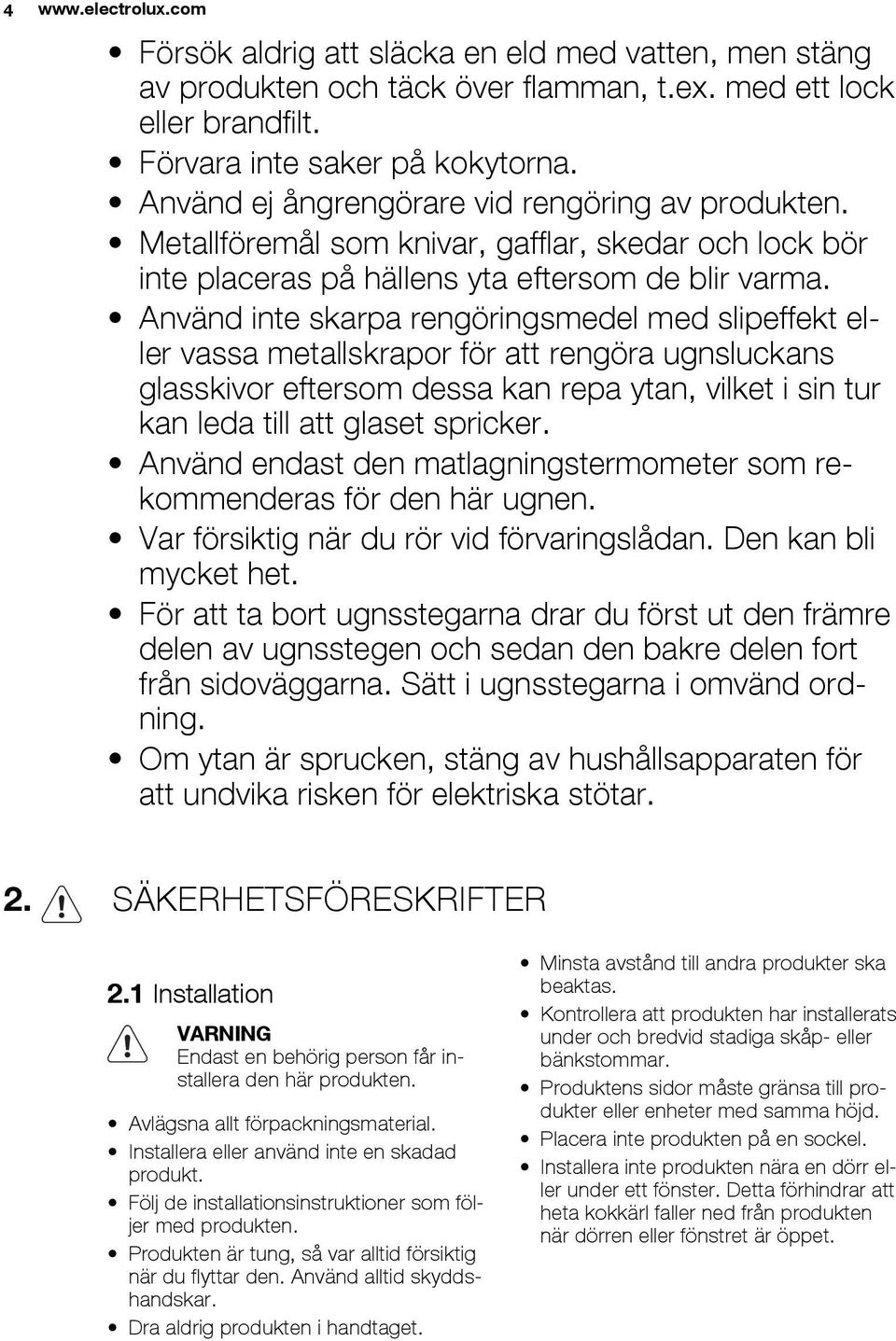 Använd inte skarpa rengöringsmedel med slipeffekt eller vassa metallskrapor för att rengöra ugnsluckans glasskivor eftersom dessa kan repa ytan, vilket i sin tur kan leda till att glaset spricker.