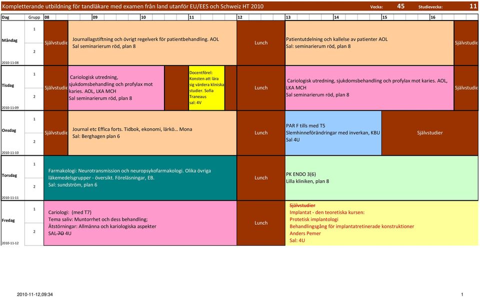 AOL Sal seminarierum röd, plan 8 Patientutdelning och kallelse av patienter AOL Sal: seminarierum röd, plan 8 Självstudie 00 08 00 09 Cariologisk utredning, sjukdomsbehandling och profylax mot