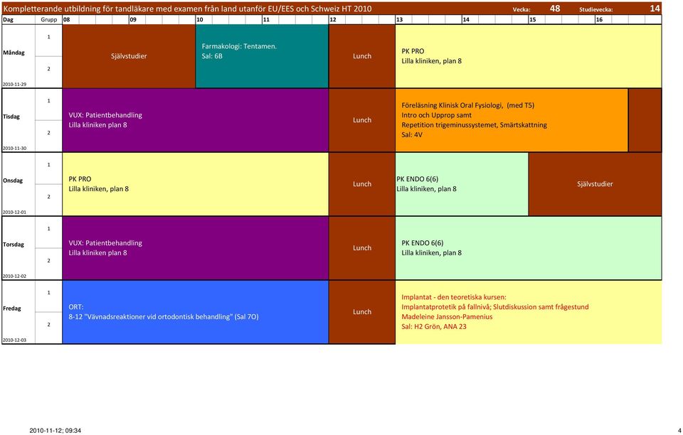 Sal: 6B 00 9 Föreläsning Klinisk Oral Fysiologi, (med T5) Intro och Upprop samt Repetition trigeminussystemet, Smärtskattning Sal: 4V 00 30