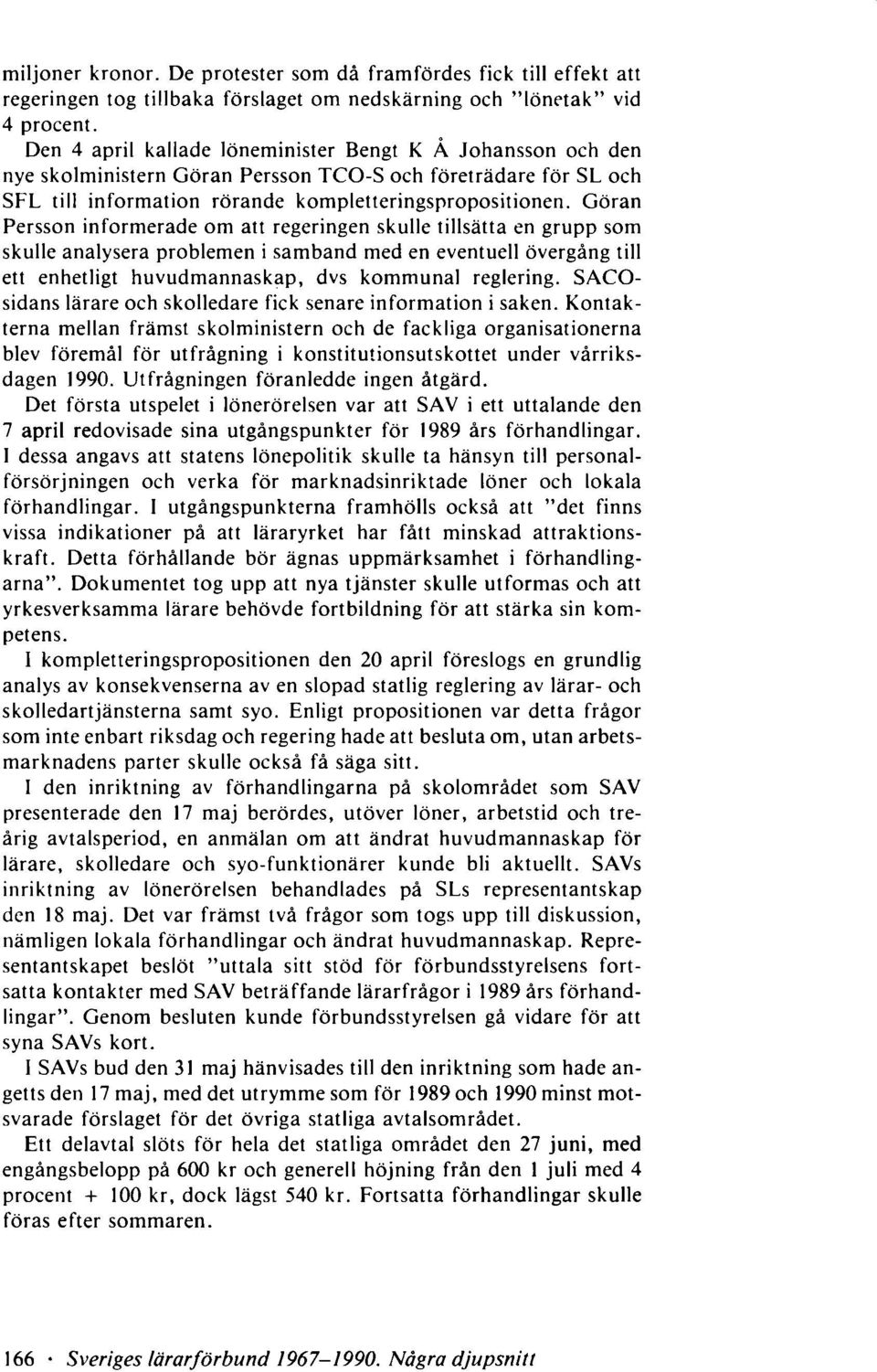 Göran Persson informerade om att regeringen skulle tillsätta en grupp som skulle analysera problemen i samband med en eventuell övergång till ett enhetligt huvudmannaskap, dvs kommunal reglering.