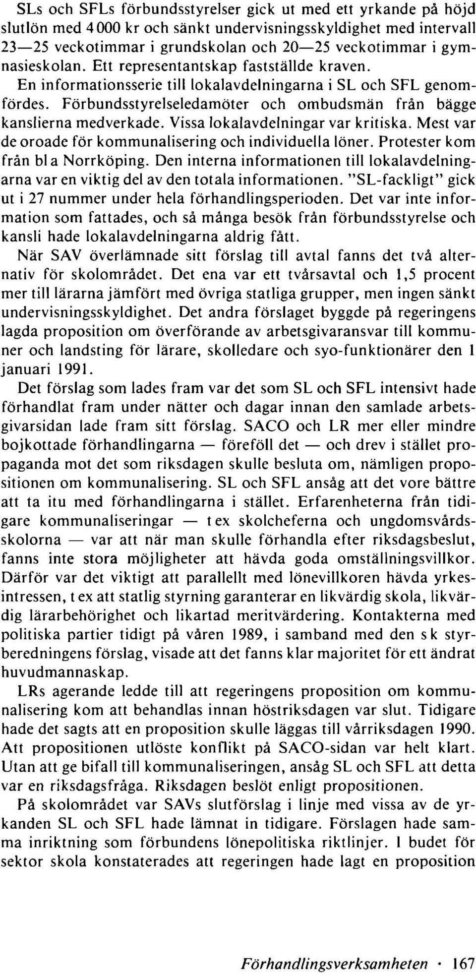 Förbundsstyrelseledamöter och ombudsmän från bägge kanslierna medverkade. Vissa lokalavdelningar var kritiska. Mest var de oroade för kommunalisering och individuella löner.