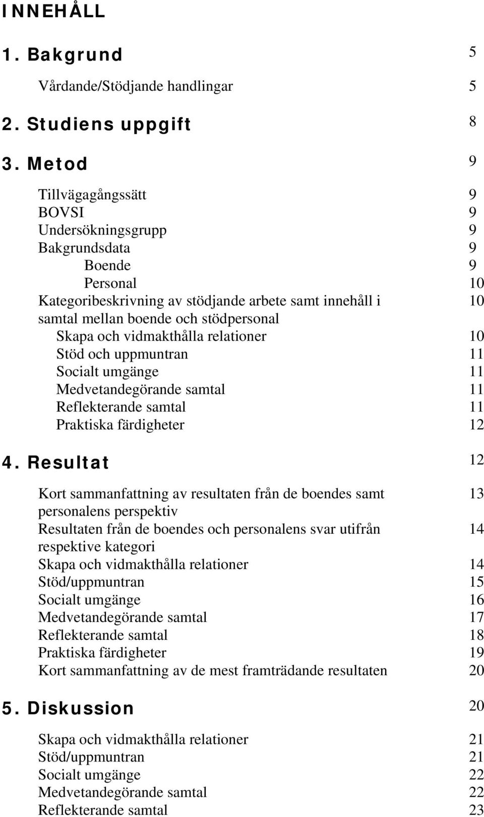 relationer 10 Stöd och uppmuntran 11 Socialt umgänge 11 Medvetandegörande samtal 11 Reflekterande samtal 11 Praktiska färdigheter 12 4.