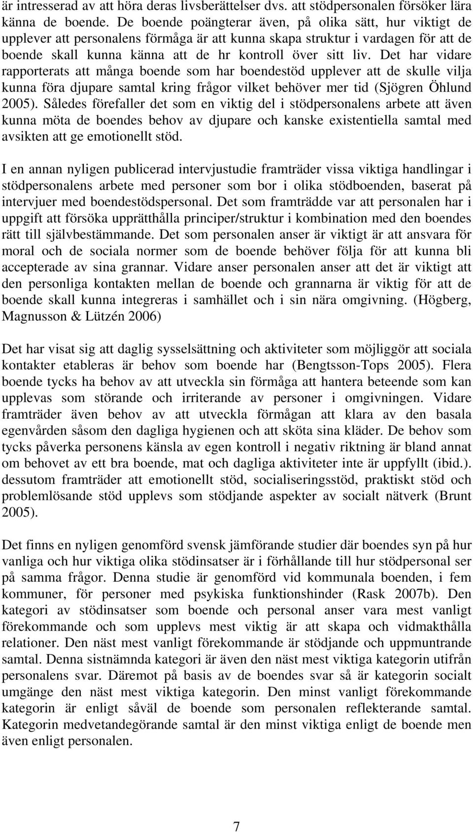 Det har vidare rapporterats att många boende som har boendestöd upplever att de skulle vilja kunna föra djupare samtal kring frågor vilket behöver mer tid (Sjögren Öhlund 2005).