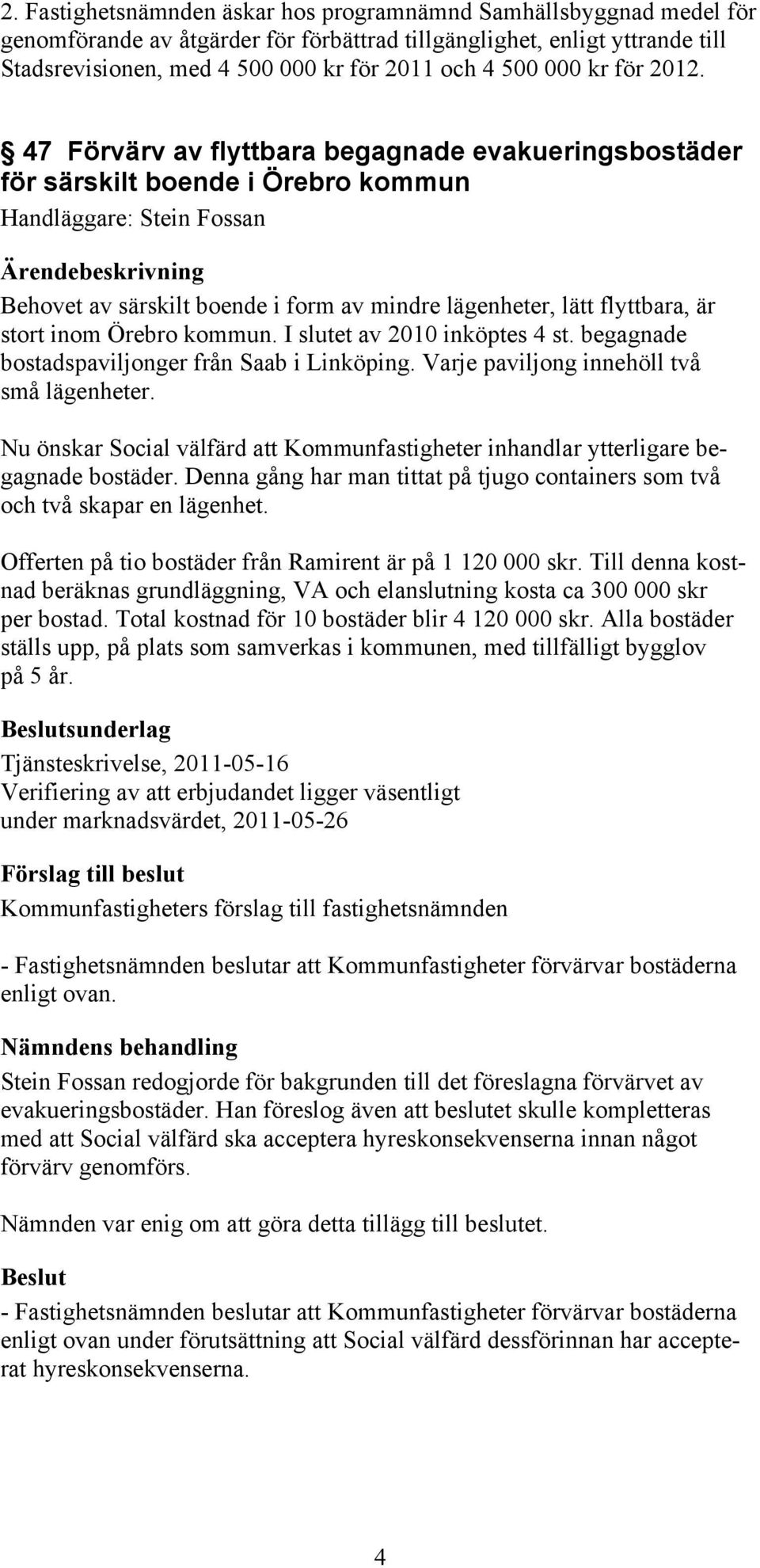 47 Förvärv av flyttbara begagnade evakueringsbostäder för särskilt boende i Örebro kommun Handläggare: Stein Fossan Behovet av särskilt boende i form av mindre lägenheter, lätt flyttbara, är stort
