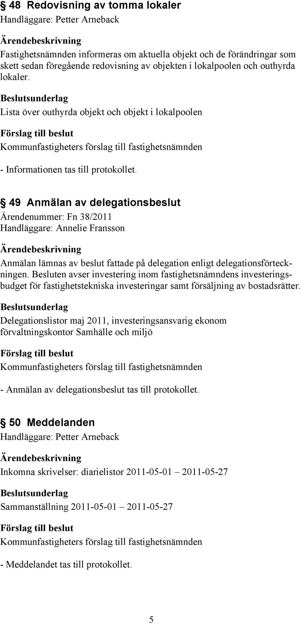 49 Anmälan av delegationsbeslut Ärendenummer: Fn 38/2011 Handläggare: Annelie Fransson Anmälan lämnas av beslut fattade på delegation enligt delegationsförteckningen.