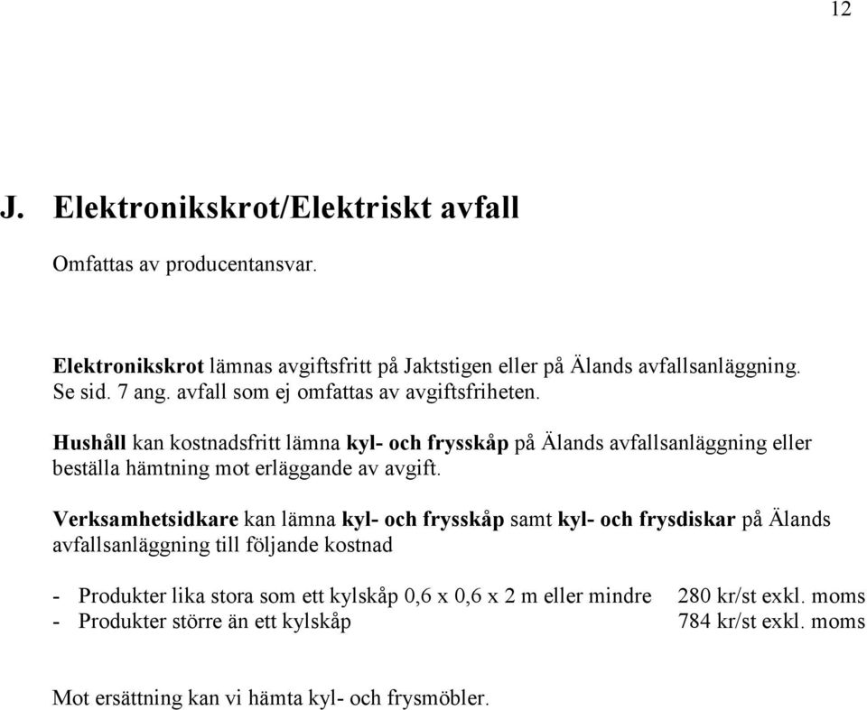 Hushåll kan kostnadsfritt lämna kyl- och frysskåp på Älands avfallsanläggning eller beställa hämtning mot erläggande av avgift.