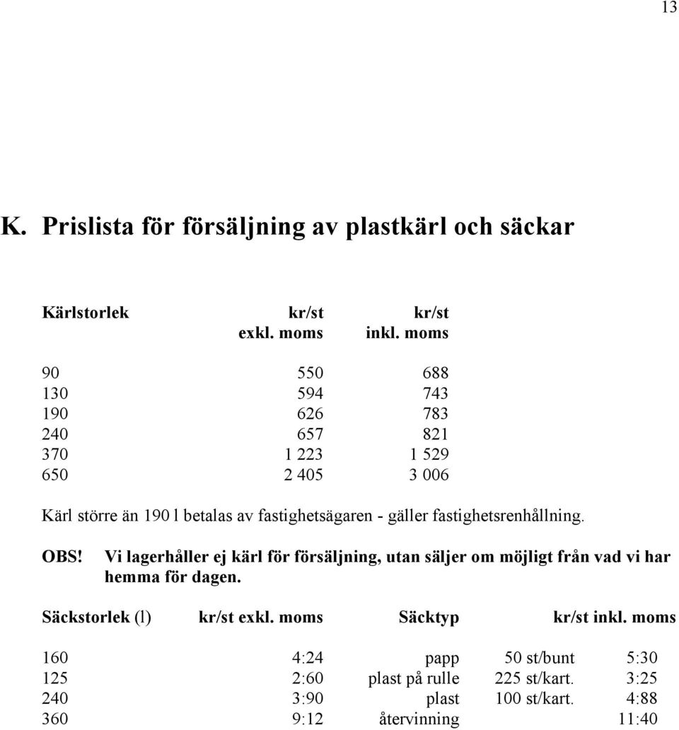 gäller fastighetsrenhållning. OBS! Vi lagerhåller ej kärl för försäljning, utan säljer om möjligt från vad vi har hemma för dagen.