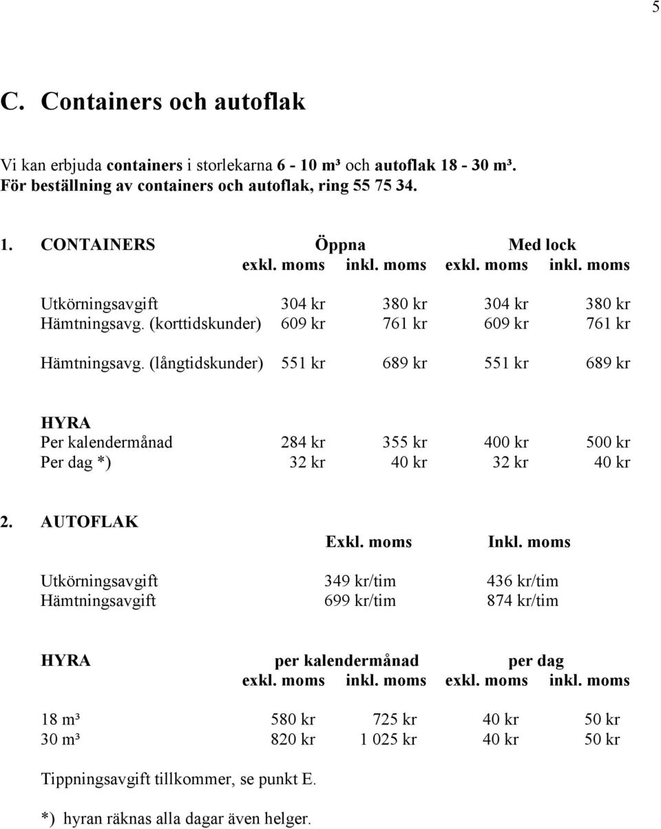 (långtidskunder) 551 kr 689 kr 551 kr 689 kr HYRA Per kalendermånad 284 kr 355 kr 400 kr 500 kr Per dag *) 32 kr 40 kr 32 kr 40 kr 2. AUTOFLAK Exkl. moms Inkl.