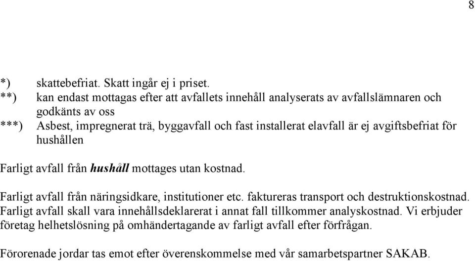 installerat elavfall är ej avgiftsbefriat för hushållen Farligt avfall från hushåll mottages utan kostnad. Farligt avfall från näringsidkare, institutioner etc.