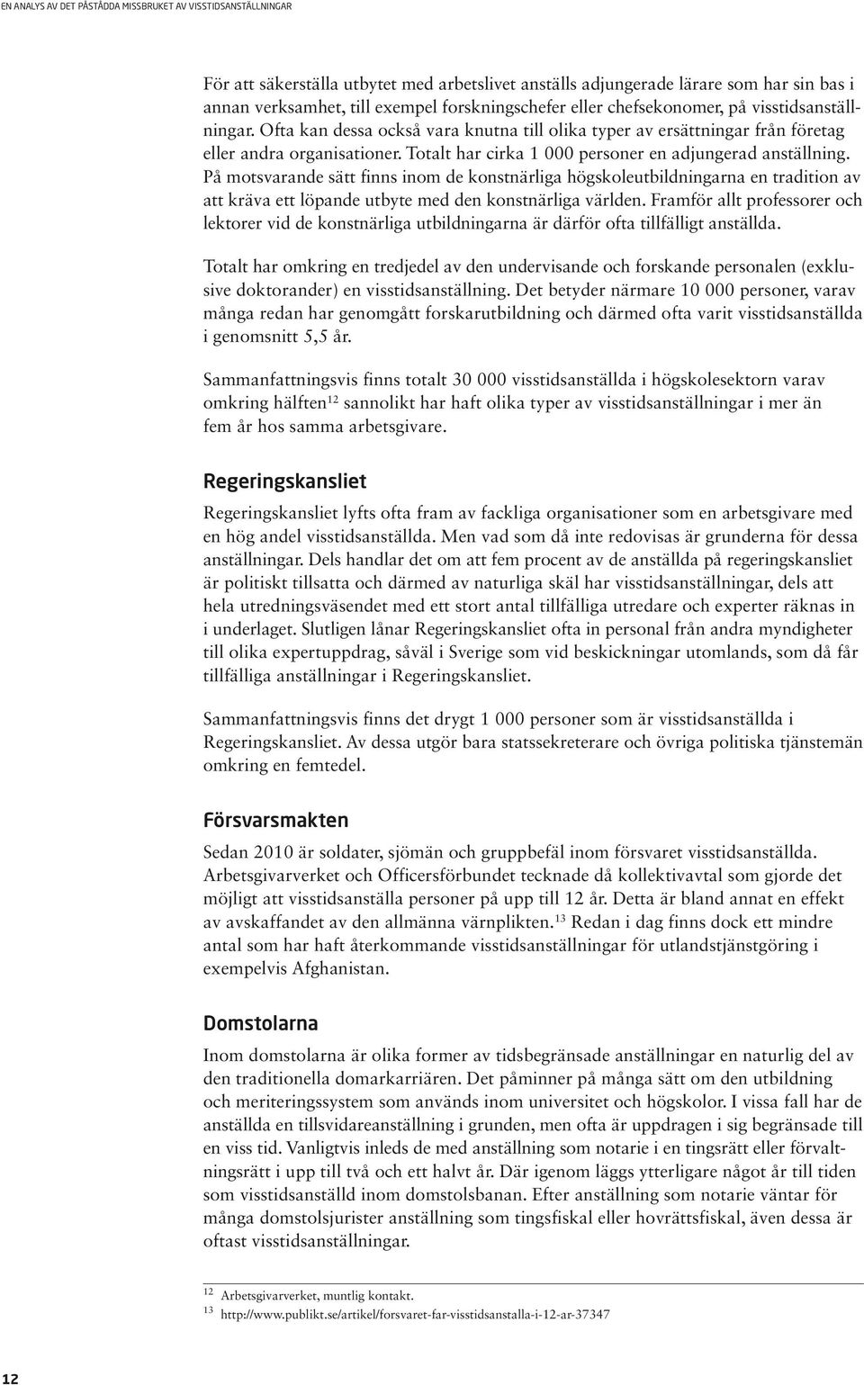 På motsvarande sätt finns inom de konstnärliga högskoleutbildningarna en tradition av att kräva ett löpande utbyte med den konstnärliga världen.