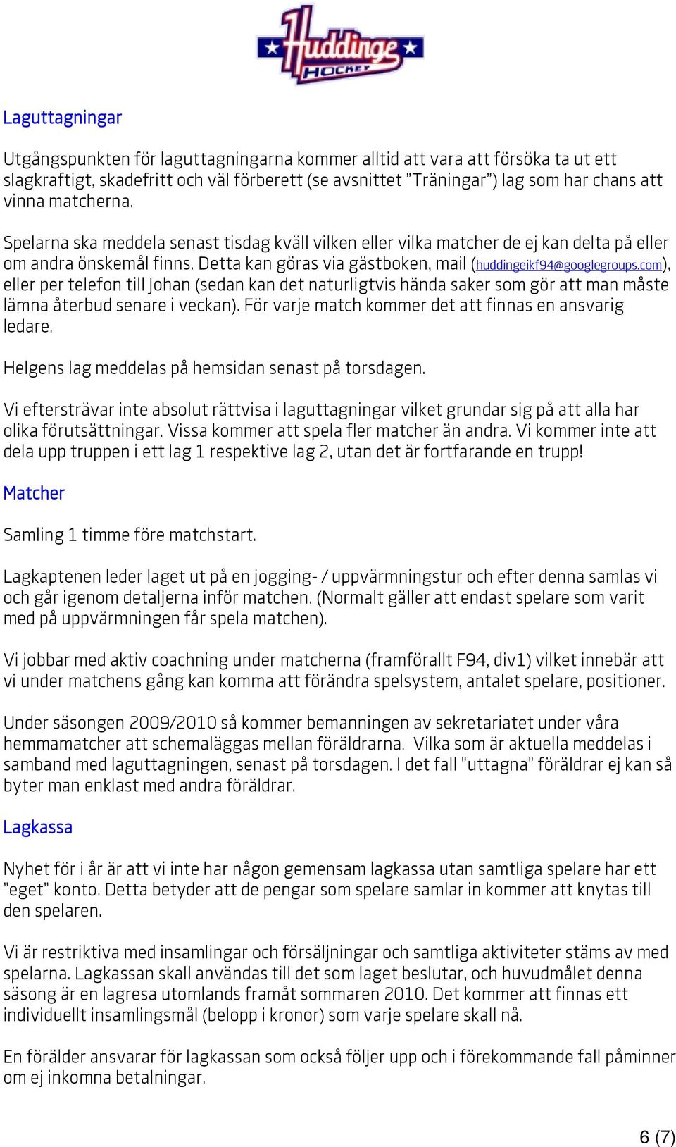 com), eller per telefon till Johan (sedan kan det naturligtvis hända saker som gör att man måste lämna återbud senare i veckan). För varje match kommer det att finnas en ansvarig ledare.