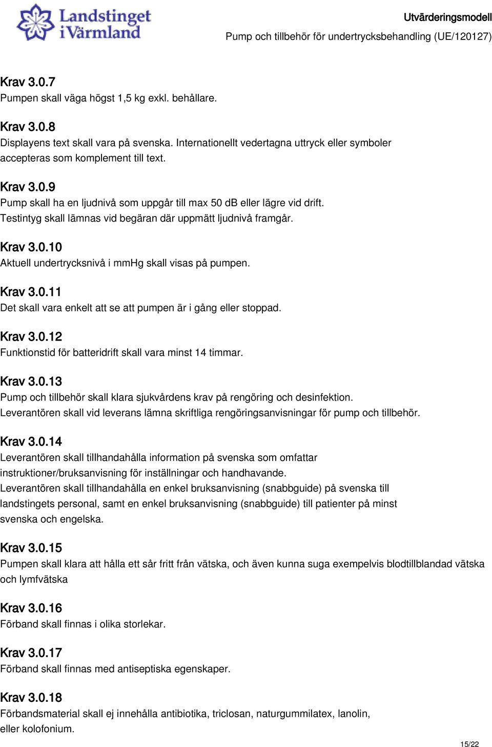 Krav 3.0.11 Det skall vara enkelt att se att pumpen är i gång eller stoppad. Krav 3.0.12 Funktionstid för batteridrift skall vara minst 14 timmar. Krav 3.0.13 Pump och tillbehör skall klara sjukvårdens krav på rengöring och desinfektion.