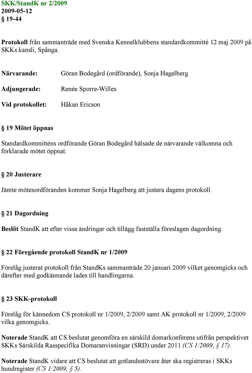 närvarande välkomna och förklarade mötet öppnat. 20 Justerare Jämte mötesordföranden kommer Sonja Hagelberg att justera dagens protokoll.