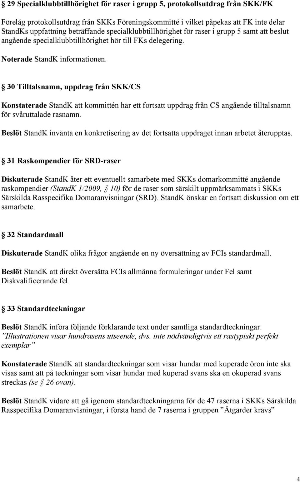 30 Tilltalsnamn, uppdrag från SKK/CS Konstaterade StandK att kommittén har ett fortsatt uppdrag från CS angående tilltalsnamn för svåruttalade rasnamn.