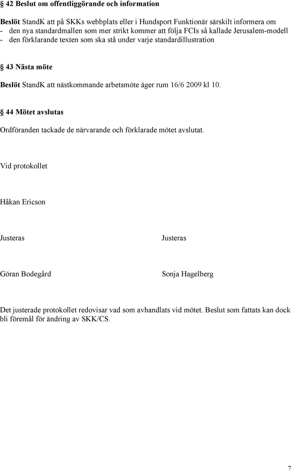 nästkommande arbetsmöte äger rum 16/6 2009 kl 10. 44 Mötet avslutas Ordföranden tackade de närvarande och förklarade mötet avslutat.