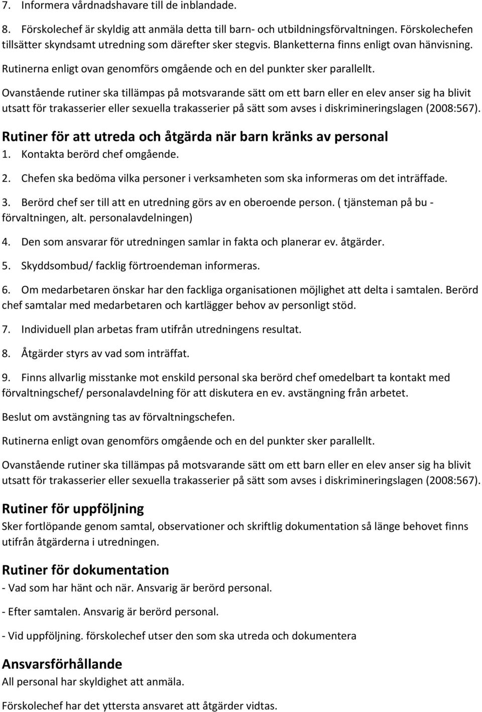 Ovanstående rutiner ska tillämpas på motsvarande sätt om ett barn eller en elev anser sig ha blivit utsatt för trakasserier eller sexuella trakasserier på sätt som avses i diskrimineringslagen