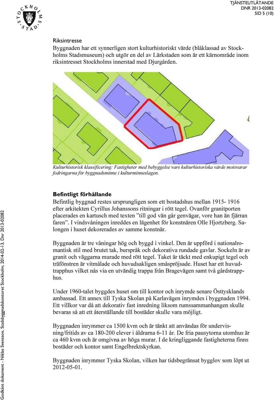 Befintligt förhållande Befintlig byggnad restes ursprungligen som ett bostadshus mellan 1915-1916 efter arkitekten Cyrillus Johanssons ritningar i rött tegel.