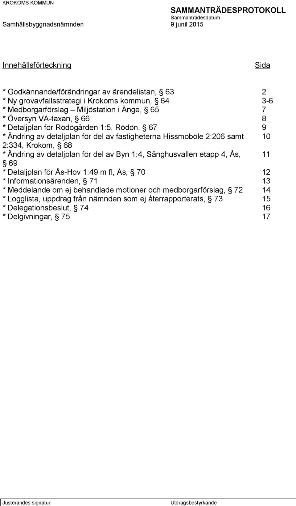 2:206 samt 10 2:334, Krokom, 68 * Ändring av detaljplan för del av Byn 1:4, Sånghusvallen etapp 4, Ås, 11 69 * Detaljplan för Ås-Hov 1:49 m fl, Ås, 70 * Informationsärenden, 71 12