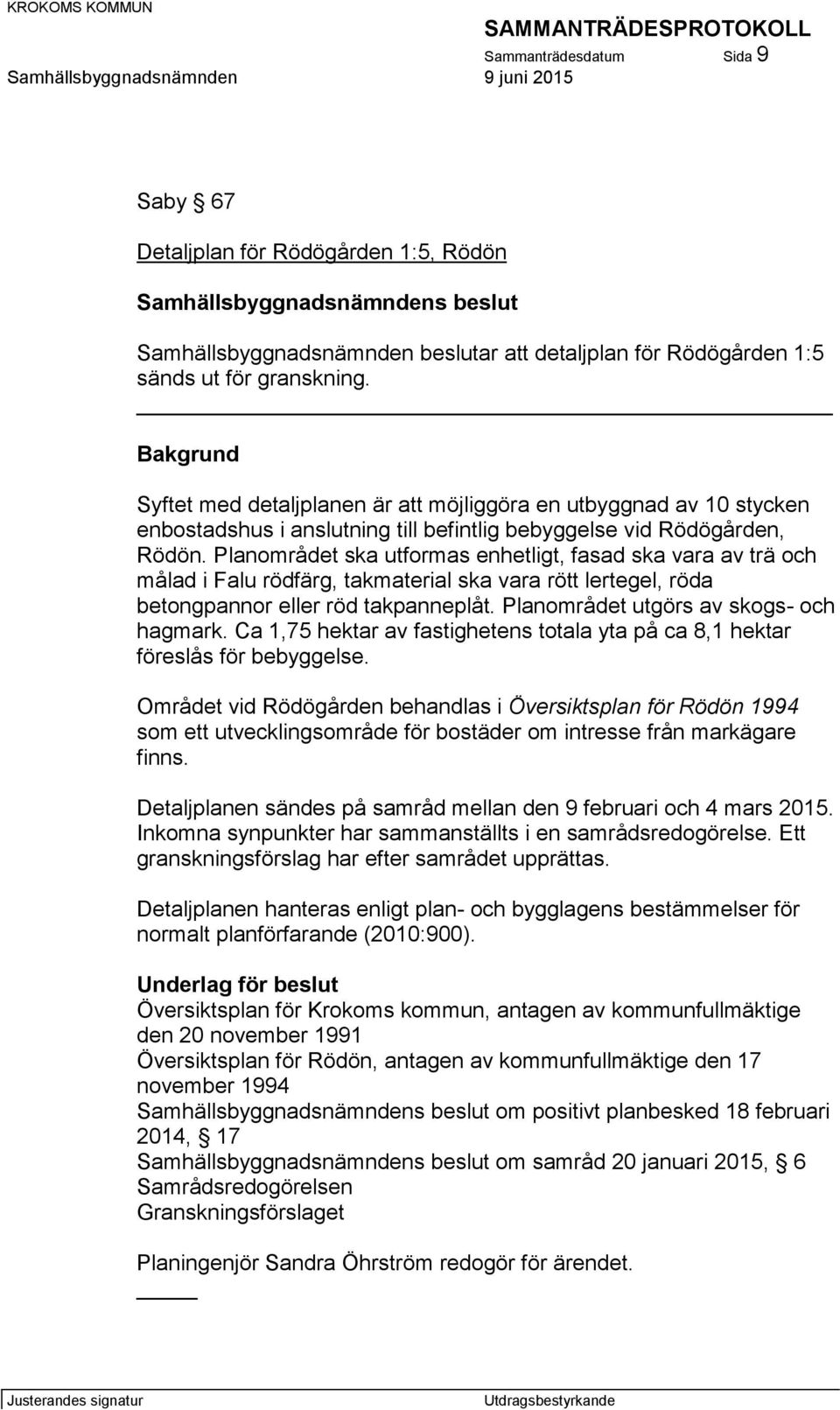 Planområdet ska utformas enhetligt, fasad ska vara av trä och målad i Falu rödfärg, takmaterial ska vara rött lertegel, röda betongpannor eller röd takpanneplåt.