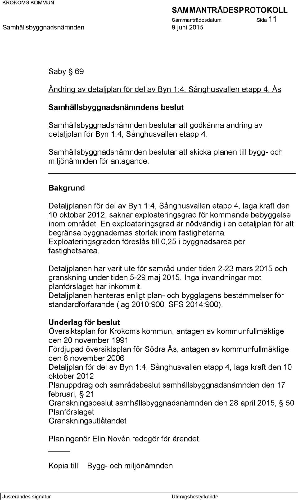 Bakgrund Detaljplanen för del av Byn 1:4, Sånghusvallen etapp 4, laga kraft den 10 oktober 2012, saknar exploateringsgrad för kommande bebyggelse inom området.