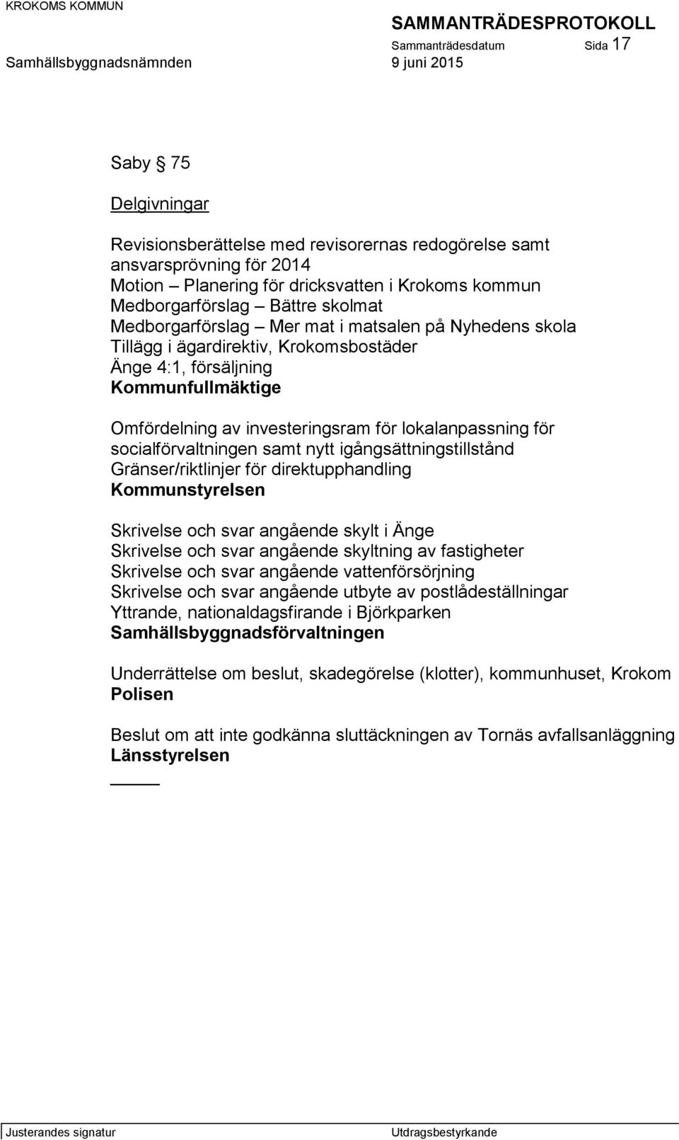 lokalanpassning för socialförvaltningen samt nytt igångsättningstillstånd Gränser/riktlinjer för direktupphandling Kommunstyrelsen Skrivelse och svar angående skylt i Änge Skrivelse och svar angående