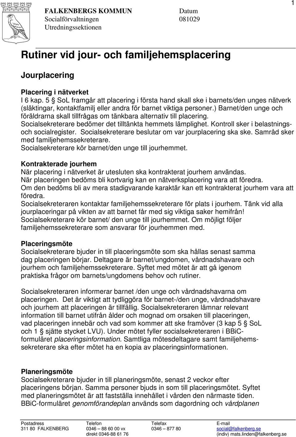 ) Barnet/den unge och föräldrarna skall tillfrågas om tänkbara alternativ till placering. Socialsekreterare bedömer det tilltänkta hemmets lämplighet. Kontroll sker i belastningsoch socialregister.