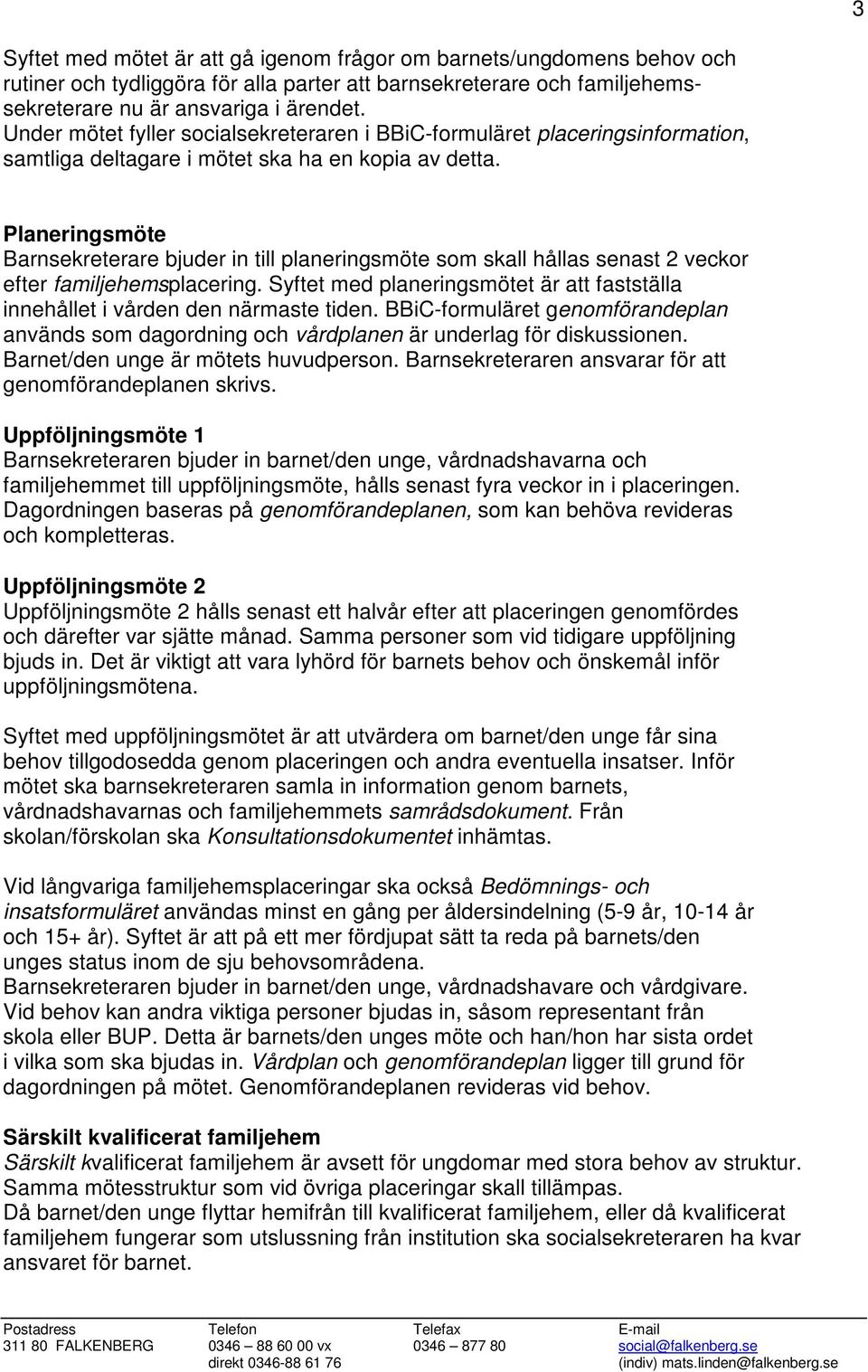 Planeringsmöte Barnsekreterare bjuder in till planeringsmöte som skall hållas senast 2 veckor efter familjehemsplacering.