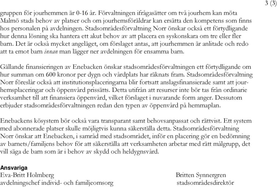 Stadsområdesförvaltning Norr önskar också ett förtydligande hur denna lösning ska hantera ett akut behov av att placera en syskonskara om tre eller fler barn.