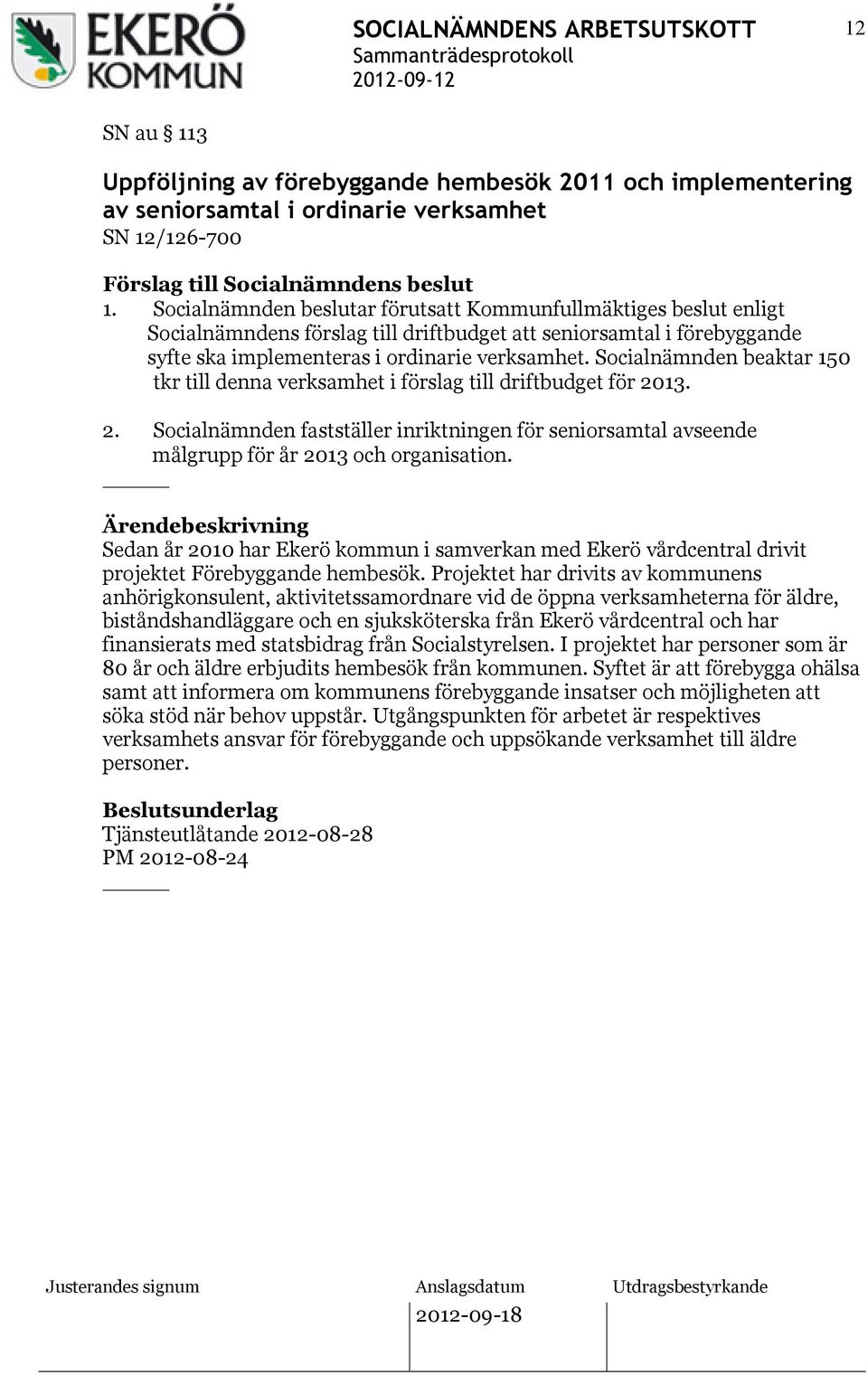 Socialnämnden beaktar 150 tkr till denna verksamhet i förslag till driftbudget för 2013. 2. Socialnämnden fastställer inriktningen för seniorsamtal avseende målgrupp för år 2013 och organisation.