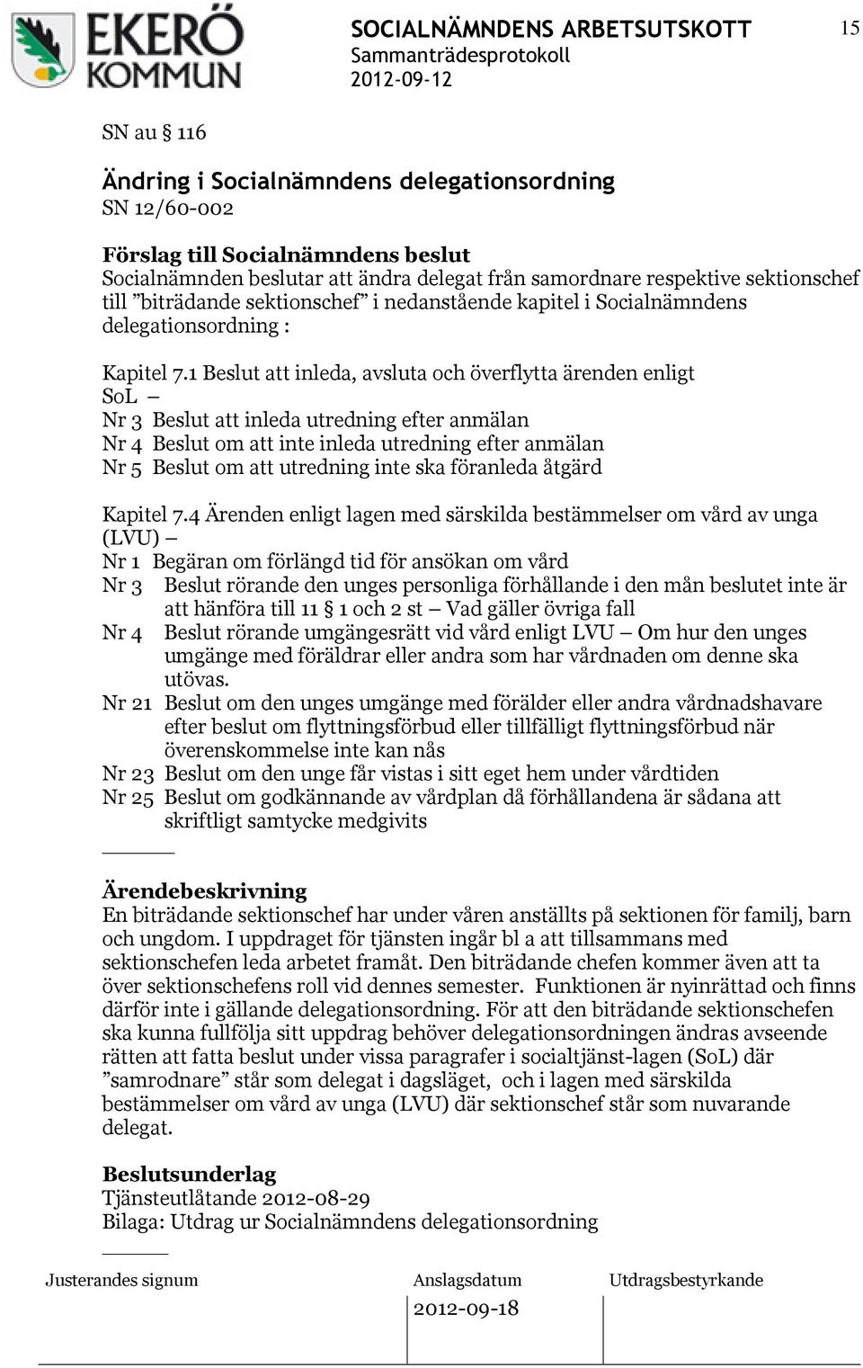 1 Beslut att inleda, avsluta och överflytta ärenden enligt SoL Nr 3 Beslut att inleda utredning efter anmälan Nr 4 Beslut om att inte inleda utredning efter anmälan Nr 5 Beslut om att utredning inte