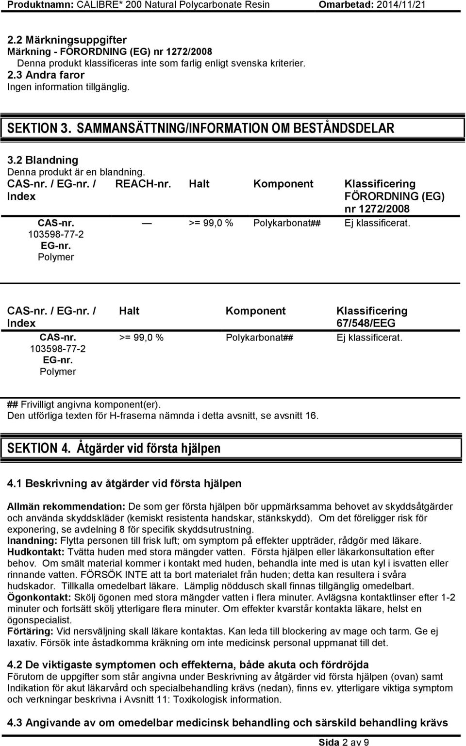 103598-77-2 EG-nr. Polymer >= 99,0 % Polykarbonat## Ej klassificerat. CAS-nr. / EG-nr. / Index CAS-nr. 103598-77-2 EG-nr.